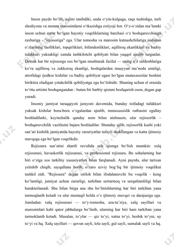ng har biri tarkiban yana tarmoqlanib ketadi va ular mustaqil holda o‘z ijtimoiy mavqei va darajasiga ega. jumladan: xalq rejissurasi — to‘y-tomosha, aza-ta’ziya, xalq sayillari va marosimlari kabi qator jabhalarga bo‘linib, ularning har biri ham tarkiban yana tarmoklanib ketadi. masalan, to‘ylar — qiz to‘yi, xatna to‘yi, beshik to‘yni, uy to‘yi va hq. xalq sayillari — qovun sayli, lola sayli, gul sayli, sumalak sayli va hq. eng muhimi esa ana shu keng tarmoqli voqeliklarning har biri o‘z "rejissoriga" ega bo‘lib, ular dasturxonchi, peshqadam, peshvo, korfarmon, rais kabi nomlar bilan atalsada, bu faoliyatning mohiyati - xalq rejissorligining ayni o‘zidir; havaskorlik rejissurasi — xalq rejissurasining yanada takomillashgan, ongli ravishda maxsus uyushtirilgan, nisbatan ommaviyroq ko‘rinishi bo‘lib, bu ham tarkiban rang-barang tarmoqlarga bo‘linib ketadi. jumladan, xalq havaskorlik teatri rejissurasi, xalq sirki rejissurasi, xalq masqarabozlik va askiyachilik teatri rejissurasi, xalq qo‘g‘irchoq teatri rejissurasi va h.q. ular soxa bo‘yicha qobilyatlilarni jamlab, ijodiy jamoga raxbarlik qiladi va boshqaradi. …