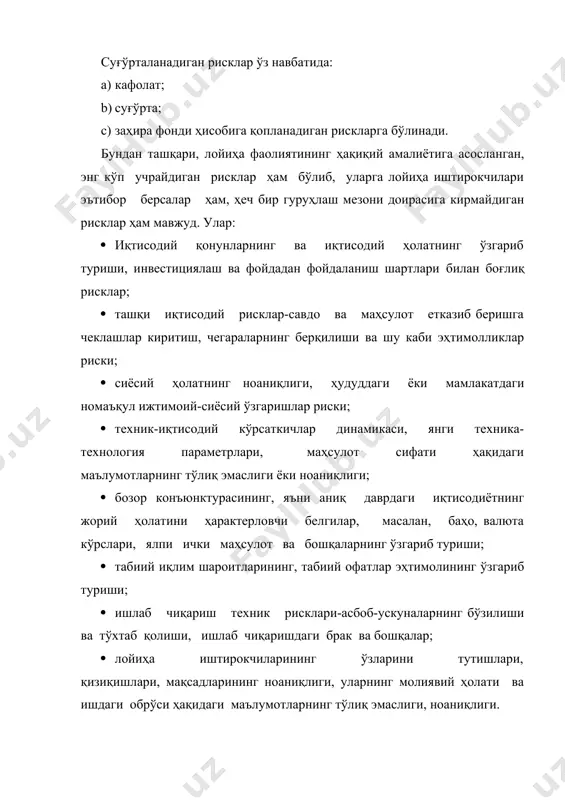 р: · иқтисодий қонунларнинг ва иқтисодий ҳолатнинг ўзгариб туриши, инвестициялаш ва фойдадан фойдаланиш шартлари билан боғлиқ рисклар; · ташқи иқтисодий рисклар-савдо ва маҳсулот етказиб беришга чеклашлар киритиш, чегараларнинг берқилиши ва шу каби эҳтимолликлар риски; · сиёсий ҳолатнинг ноаниқлиги, ҳудуддаги ёки мамлакатдаги номаъқул ижтимоий-сиёсий ўзгаришлар риски; · техник-иқтисодий кўрсаткичлар динамикаси, янги техника-технология параметрлари, маҳсулот сифати ҳақидаги маълумотларнинг тўлиқ эмаслиги ёки ноаниқлиги; · бозор конъюнктурасининг, яъни аниқ даврдаги иқтисодиётнинг жорий ҳолатини ҳарактерловчи белгилар, масалан, баҳо, валюта кўрслари, ялпи ички маҳсулот ва бошқаларнинг ўзгариб туриши; · табиий иқлим шароитларининг, табиий офатлар эҳтимолининг ўзгариб туриши; · ишлаб чиқариш техник рисклари-асбоб-ускуналарнинг бўзилиши ва тўхтаб қолиши, ишлаб чиқаришдаги брак ва бошқалар; · лойиҳа иштирокчиларининг ўзларини тутишлари, қизиқишлари, мақсадларининг ноаниқлиги, уларнинг молиявий ҳолати ва ишдаги обрўси ҳақидаги маълумотларнинг тўлиқ эмаслиги, ноаниқлиги. иқтисодиётнинг айрим тармоқлари ва лойиҳанинг айрим турлари бўйича рисклар бўлиши мумкин. масалан, кончилик ва нефть-газ қазиб чиқариш саноатида геологик рискка, яъни заҳираларни тўғри баҳолаш рискига алоҳида …