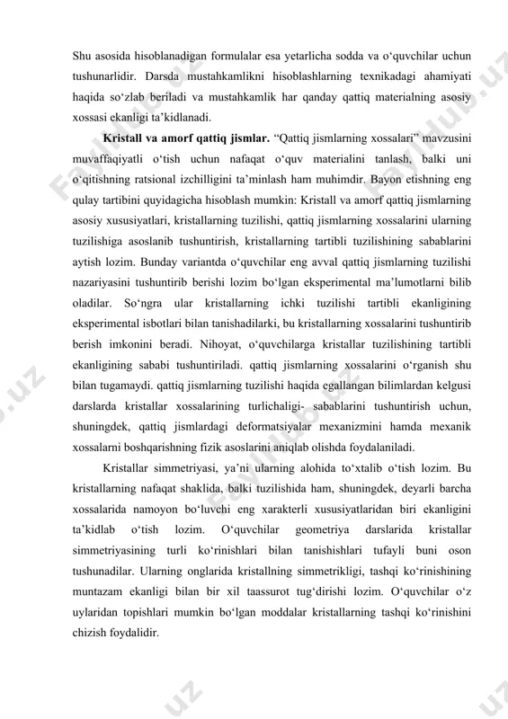 detallar tayyorlashda mustahkamlanishning ham musbat, ham manfiy roli haqida so‘zlab berish maqsadga muvofiqdir. qattiq materiallar mexanik xossalarning xarakteristikalarini bilish o‘quvchilarni mustahkamlikning eng sodda hisoblari asoslari bilan tanishtirish imkonini beradi. buning eng yaxshisi cho‘zilish deformatsiyasi misolda ko‘rsatgan ma’qul. chunki cho‘zilishga mustahkamlikni hisoblash texnikada keng tarqalgan. shu asosida hisoblanadigan formulalar esa yetarlicha sodda va o‘quvchilar uchun tushunarlidir. darsda mustahkamlikni hisoblashlarning texnikadagi ahamiyati haqida so‘zlab beriladi va mustahkamlik har qanday qattiq materialning asosiy xossasi ekanligi ta’kidlanadi. kristall va amorf qattiq jismlar. “qattiq jismlarning xossalari” mavzusini muvaffaqiyatli o‘tish uchun nafaqat o‘quv materialini tanlash, balki uni o‘qitishning ratsional izchilligini ta’minlash ham muhimdir. bayon etishning eng qulay tartibini quyidagicha hisoblash mumkin: kristall va amorf qattiq jismlarning asosiy xususiyatlari, kristallarning tuzilishi, qattiq jismlarning xossalarini ularning tuzilishiga asoslanib tushuntirish, kristallarning tartibli tuzilishining sabablarini aytish lozim. bunday variantda o‘quvchilar eng avval qattiq jismlarning tuzilishi nazariyasini tushuntirib berishi lozim bo‘lgan eksperimental ma’lumotlarni bilib oladilar. so‘ngra ular kristallarning ichki tuzilishi tartibli …