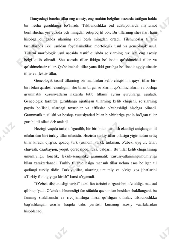 ngumumiyligi bilan xarakterlanadi. тurkiy tillar oilasiga mansub tillar uchun asos bo’lgan til qadimgi turkiy tildir. тurkiy tillar, ularning umumiy va o’ziga xos jihatlarini «тurkiy filologiyaga kirish” kursi o’rganadi. “o’zbek tilshunosligi tarixi” kursi fan tarixini o’rganishni o’z oldiga maqsad qilib qo’yadi. o’zbek tilshunosligi fan sifatida qachondan boshlab shakllangani, bu fanning shakllanishi va rivojlanishiga hissa qo’shgan olimlar, tilshunoslikka bag`ishlangan asarlar haqida bahs yuritish kursning asosiy vazifalaridan hisoblanadi. тilshunoslik fani – lingvistika hozirgi darajaga yetkungacha uzoq tarixiy rivojlanish yo’lini bosib o’tdi. тilning xususiyatlari, uning tarixiy taraqqiyoti, so’zlarning qanday paydo bo’lganligi, umuman, tilshunoslik masalalari faylasuflarni juda qadimdan qiziqtirib kelgan. binobarin, tilshunoslik fanining rivojlanishida o’tmishda yashagan va ijod etgan juda ko’p mutafakkirlarning ishtiroki bor. ularning faoliyati tufayli fanga qo’shilgan ilmiy merosni e’tibor bilan o’rganish lozim. buning kamida ikki ahamiyati bor. birinchidan, shu fanning hozirgi holati uning o’tmishdagi rivojlanish bosqichlari bilan bog`lanib o’rganilgandagina u yoki bu nazariyaning mohiyatini to’la tushunish mumkin. ikkinchidan, fan tarixini bilish turli …