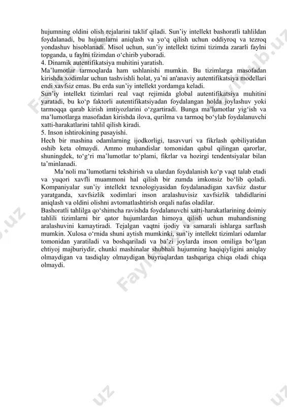 shqari, nafaqat kiberxavfsizlik darajasi ko‘tarildi, balki xakerlar ham dasturlarini kuchaytirishi mumkin. murakkab tahdidlarni tezda aniqlash uchun siz bunday muammolarni hal qila oladigan ilg‘or xavfsizlik vositalaridan foydalanishingiz kerak. kompaniyalar doimiy yangilanib turadigan ilg‘or algoritmlar va kodlar yordamida yuzni aniqlash orqali tahdidni osongina aniqlay oladigan sun’iy intellektga asoslangan tizimlarni joriy qilmoqdalar. mashina o‘rganish bilan birgalikda sun’iy intellekt skanerlash yo‘lini, zararli dasturlarning mikro xatti-harakatlarini va qaror qabul qilishga yordam beradigan har qanday zararli faoliyatni tahlil qilishda samarali hisoblanadi. 3. hujumlarga tezkor javob. agar tizim tahdidlarga qarshi kurasha olmasa va ular tizimga kichik zarar yetkazishidan oldin ularni oldini olishga qodir bo‘lmasa, tahdidni real vaqt rejimida aniqlash mantiqiy emas. xakerlar jamoasi tizimga turli nuqtalardan hujum qilganda, sun’iy intellekt darhol nuqtalarni bog‘laydi va avtomatik ravishda hujumning oldini olish rejalarini taklif qiladi. sun’iy intellekt bashoratli tahlildan foydalanadi, bu hujumlarni aniqlash va yo‘q qilish uchun oddiyroq va tezroq yondashuv hisoblanadi. misol uchun, sun’iy intellekt tizimi tizimda zararli faylni …