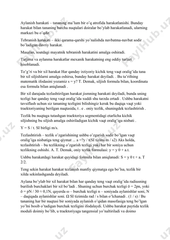 . y = s / t. si birligi m/s. tezlashtirish – tezlik o’zgarishining ushbu o’zgarish sodir bo’lgan vaqt oralig’iga nisbatiga teng qiymat ... a =?y / t(si tizimi m / s2) aks holda, tezlashtirish – bu tezlikning o’zgarish tezligi yoki har bir soniya uchun tezlikning oshishi. a. t. demak, oniy tezlik formulasi: y = y 0 + a.t. ushbu harakatdagi harakat quyidagi formula bilan aniqlanadi: s = y 0 t + a. t 2/2. teng sekin harakat harakat tezlanish manfiy qiymatga ega bo’lsa, tezlik bir xilda sekinlashganda deyiladi. aylana bo’ylab bir xil harakat bilan har qanday teng vaqt oralig’ida radiusning burilish burchaklari bir xil bo’ladi . shuning uchun burchak tezligi ō = 2pn, yoki ō = pn / 30 ≈ 0,1n, qayerda ω – burchak tezligi n – soniyada aylanishlar soni, n – daqiqada aylanishlar soni. ω si tizimida rad / s bilan o’lchanadi . (1 / s) / bu …