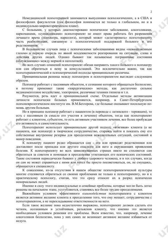 а человек на уровне сознания вполне понимает, что нуж​но делать в угнетающей его ситуации, но не может найти в себе сил и решительности для этих действий, предпочитая смириться с ситуацией как непреодолимой. психотерапевт, практический психолог должны уметь отличить ситуацию, объективно неразрешимую (по крайней мере, собствен​ными усилиями), от ситуации, которую данный человек принимает за неразрешимую, снимая с себя ответственность за принятие реше​ний и действия по ее преодолению. одновременно психотерапевт должен уметь четко отличать случаи, входящие в его компетенцию, от случаев, с которыми данный индивид должен быть направлен к психиатру с подозрением на психическое заболевание. в настоящее время в сша, германии и ряде других высоко​развитых странах четко разделились немедицинская и медицин​ская психотерапия. медицинская психотерапия касается в основном работы с пси​хически здоровыми пациентами медицинских учреждений и является более углубленным продолжением медицинской психологии и деонтологии. готовят таких специалистов на медицинских фа​культетах университетов, и в дальнейшем они входят в проф​союзы и ассоциации врачей. немедицинской психотерапией …