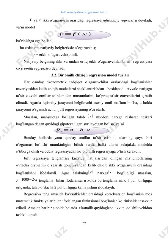 hi asosiy omil ma’lum bo’lsa, u holda jarayonni o’rganish uchun juft regressiyaning o’zi etarli. masalan, mahsulotga bo’lgan talab miqdori narxga nisbatan teskari bog’langan degan quyidagi gipoteza ilgari surilayotgan bo’lsa, ya’ni bunday hollarda yana qanday omillar ta’sir etishini, ularning qaysi biri o’zgarmas bo’lishi mumkinligini bilish kerak, balki ularni kelajakda modelda e’tiborga olish va oddiy regressiyadan ko’p omilli regressiyaga o’tish kerakdir. juft regressiya tenglamasi kuzatuv natijalaridan olingan ma’lumotlarning o’rtacha qiymatini o’zgarish qonuniyatidan kelib chiqib ikki o’zgaruvchi orasidagi bog’lanishni ifodalaydi. agar talabning narxga bog’liqligi masalan, tenglama bilan ifodalansa, u xolda bu tenglama narx 1 pul birligiga ortganda, talab o’rtacha 2 pul birligiga kamayishini ifodalaydi. regressiya tenglamasida ko’rsatkichlar orasidagi korrelyatsion bog’lanish mos matematik funktsiyalar bilan ifodalangan funktsional bog’lanish ko’rinishida tasavvur etiladi. amalda har bir alohida holatda kattalik quyidagicha ikkita qo’shiluvchidan tashkil topadi. bu erda: - natijaviy ko’rsatkichning haqiqiy qiymati; a-natijaviy ko’rsatkichning regressiya tenglamasidan topilgan nazariy qiymatlari; -regressiya tenglamasida aniqlangan natijaviy ko’rsatkichning haqiqiy qiymatini nazariy …