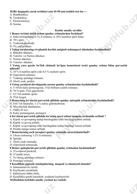 iyasi; d.bachadonning qum soatiga o`xshab qolishi. 15.fiziologik tug`ruq akusherlik oyi bilan hisoblaganda homiladorlikning nechanchi oy yoki haftasida sodir bo`ladi. a.36 hafta yoki 280 kun; b.38 hafta yoki 240 kun; c.37 hafta yoki 240 kun; d.40 hafta yoki 280 kun. 16.kontraksiya nima ? a.muskul tolalarining joyidan siljishi; b. muskul tolalarining tonusi susayishi; c.muskul tolalarining qisqarishi; d.muskul tolalarining lat yeyishi. 17.nafas sonini aniqlashda muhim jihatni aniqlang ? a bemor bir kun oldin ogohlantiriladi; bbemor och qorinda bo’lishi kerak; cbemorga muolaja maqsadi tushuntirilmasdan nafas soni sanaladi; d bemorga muolaja maqsadi tushuntirilib, ogohlantiriladi. 18.zotiljam kasalligida balg`am ko`rinishi azangsimon balg`am ajralishi; b og`iz to`la» balg`am ajralishi; c ko`piksimon balg`am ajralishi; d shishasimon balg`am ajralishi. 19.plеvrа ishqаlаnish tоvushi kuzаtilаdi: aquruq plеvritdа; b ekssudаtiv plеvritdа; c krupоz pnеvmоniyadа; d o’pkа emfizеmаsidа. 20.bir daqiqada yurak urishlari soni 45-50 tani tashkil etsa bu---- a. bradikardiya; b. taxikardiya; c. ekstrasistoliya; d. norma. kasbiy amaliy savollar 1 bemor terisini artish uchun …