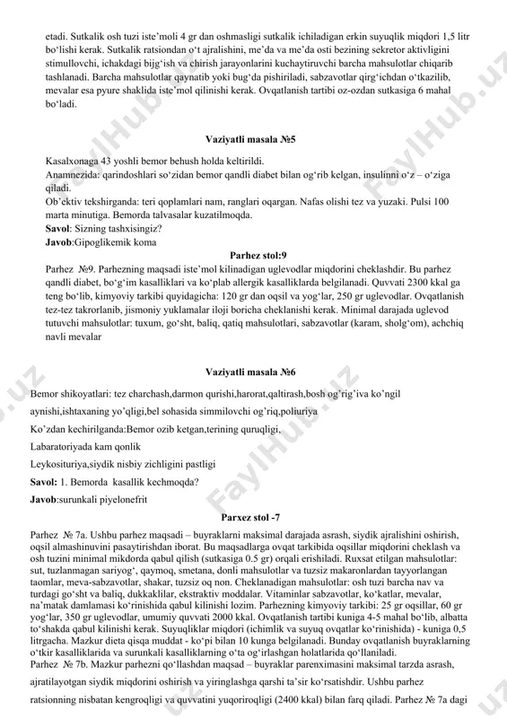 ullash. ushbu parhez jigar va o‘t yo‘llari kasalliklarida, jigar kasalligida, qabziyatga moyillik bilan boruvchi surunkali kolitda, yaqqol o‘zgarishlarsiz kechuvchi surunkali gastritda belgilanadi. ratsionda xolesterin, purin asoslari va yog‘larni tutuvchi mahsulotlar cheklanadi. parhezning sutkalik ratsioni o‘z ichiga 100 gr oqsillar, 70 gr yog‘lar, 50 gr uglevodlarni qamrab oladi. sutkalik ratsiondan jigar, qovurilgan taomlar, un mahsulotlari, sariyog‘, qaymok; tuxum va dukkaklilarni cheklash kerak bo‘ladi. parhezga mos tushuvchi mahsulotlar: sutli va sho‘rvalar qaynatib pishirilgan yog‘siz baliqli va go‘shtli taomlar, meva - sabzavotlar, sut mahsulotlari. parhez dasturxon №5a. bu parhezda asosida parhez dasturxonning printsiplari, hamda me’da va ichakning mexanik ta’sirlanishini cheklash yotadi. jigar va o‘t yo‘llari kasalliklarining o‘tkirlashish davrida, mazkur kasalliklar kolit, gastritlar bilan birga kelganda, surunkali kolitlarda qo‘llaniladi. ratsiondan dag‘al o‘simlik kletchatkasini tutuvchi mahsulotlar vaziyatli masala №4 bemor shikoyatlari:chanqashni his qilish ,og’iz qurishi ,ich ketishi,qusish,tana haroratining pasayishi ,boldir mushaklarining tirishishi ob’ektiv tekshirganda:teri quruq,lab atroflari ko’kimtir (sianoz) ich ketishi ,ich kelishi kuniga 3 dan …