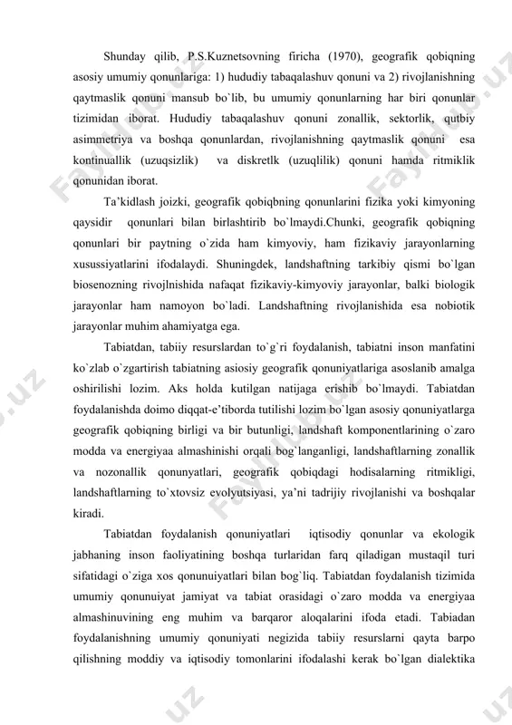 butunligi, landshaft komponentlarining o`zaro modda va energiyaa almashinishi orqali bog`langanligi, landshaftlarning zonallik va nozonallik qonunyatlari, geografik qobiqdagi hodisalarning ritmikligi, landshaftlarning to`xtovsiz evolyutsiyasi, ya’ni tadrijiy rivojlanishi va boshqalar kiradi. tabiatdan foydalanish qonuniyatlari iqtisodiy qonunlar va ekologik jabhaning inson faoliyatining boshqa turlaridan farq qiladigan mustaqil turi sifatidagi o`ziga xos qonunuiyatlari bilan bog`liq. tabiatdan foydalanish tizimida umumiy qonunuiyat jamiyat va tabiat orasidagi o`zaro modda va energiyaa almashinuvining eng muhim va barqaror aloqalarini ifoda etadi. tabiadan foydalanishning umumiy qonuniyati negizida tabiiy resurslarni qayta barpo qilishning moddiy va iqtisodiy tomonlarini ifodalashi kerak bo`lgan dialektika qonunlari turadi. bunda moddiy tomonning mazmunini energiyaaning saqlansh va o`zgarish qonuni belgilaydi. bu qonun tufayli tabiatda barqarorlik mavjud. bunday barqarorlik tabiatni o`z-o`zini takroran qayta tiklay olish va o`z-o`zini takroran yangilay olish qobiliyati tufayli mavjud bo`ladi. o`z-o`zini takror qayta tiklash va o`z-o`zini yangilash funktsiyasini biosfera (geografik qobiq) komponentlari orasida asosiy rol tutadigan tirik modda bajaradi. chunki doimiy harakatda bo`ladigan kimyoviy kuch yo`q …