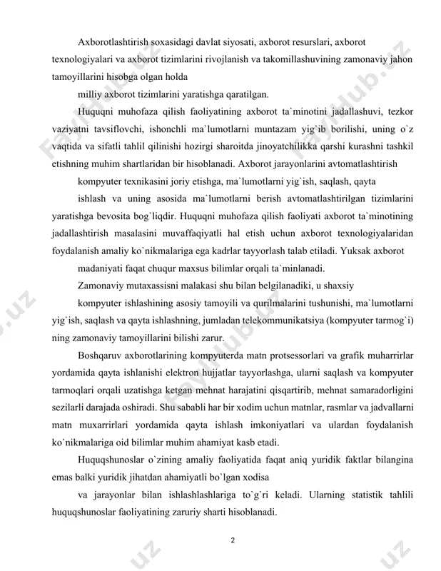 r, rasmlar va jadvallarni matn muxarrirlari yordamida qayta ishlash imkoniyatlari va ulardan foydalanish ko`nikmalariga oid bilimlar muhim ahamiyat kasb etadi. huquqshunoslar o`zining amaliy faoliyatida faqat aniq yuridik faktlar bilangina emas balki yuridik jihatdan ahamiyatli bo`lgan xodisa va jarayonlar bilan ishlashlashlariga to`g`ri keladi. ularning statistik tahlili huquqshunoslar faoliyatining zaruriy sharti hisoblanadi. mutaxassis ishining samarasi, uni ish vaqtini qanchalik ratsional sarflanayotganligiga bog`liq bo`lsa, huquqiy axborot tizimlaridan (lexuz, pravo, norma) foydalanish esa vaqtni imkon qadar kam sarflashga va huquqiy aktlarni qidirish uchun zarur bo`lgan harakatlarni qisqartirishga olib keladi. axborot tizimlari va texnologiyalarining asosiy tushunchalari. boshqaruvning axborot tizimi o`zbekiston respublikasining 2002 yil 12 dekabrida qabul qilingan “axborot erkinligi prinsiplari va kafolatlari to`g`risida”gi qonunida quyidagilar asosiy tushunchalar keltirilgan: - axborot – manbalari va taqdim etilish shaklidan qat`i nazar shaxslar, predmetlar, faktlar, voqealar, hodisalar va jarayonlar to`g`risidagi ma`lumotlar; - axborot mulkdori – o`z mablag`iga yoki boshqa qonuniy yo`l bilan olingan axborotga egalik qiluvchi, undan foydalanuvchi va …