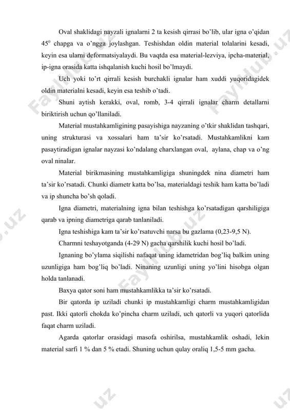 tda esa material-lezviya, ipcha-material, ip-igna orasida katta ishqalanish kuchi hosil bo’lmaydi. uch yoki to’rt qirrali kesish burchakli ignalar ham xuddi yuqoridagidek oldin materialni kesadi, keyin esa teshib o’tadi. shuni aytish kerakki, oval, romb, 3-4 qirrali ignalar charm detallarni biriktirish uchun qo’llaniladi. material mustahkamligining pasayishiga nayzaning o’tkir shaklidan tashqari, uning strukturasi va xossalari ham ta’sir ko’rsatadi. mustahkamlikni kam pasaytiradigan ignalar nayzasi ko’ndalang charxlangan oval, aylana, chap va o’ng oval ninalar. material birikmasining mustahkamligiga shuningdek nina diametri ham ta’sir ko’rsatadi. chunki diametr katta bo’lsa, materialdagi teshik ham katta bo’ladi va ip shuncha bo’sh qoladi. igna diametri, materialning igna bilan teshishga ko’rsatadigan qarshiligiga qarab va ipning diametriga qarab tanlaniladi. igna teshishiga kam ta’sir ko’rsatuvchi narsa bu gazlama (0,23-9,5 n). charmni teshayotganda (4-29 n) gacha qarshilik kuchi hosil bo’ladi. ignaning bo’ylama siqilishi nafaqat uning idametridan bog’liq balkim uning uzunligiga ham bog’liq bo’ladi. ninaning uzunligi uning yo’lini hisobga olgan holda tanlanadi. baxya qator soni ham …