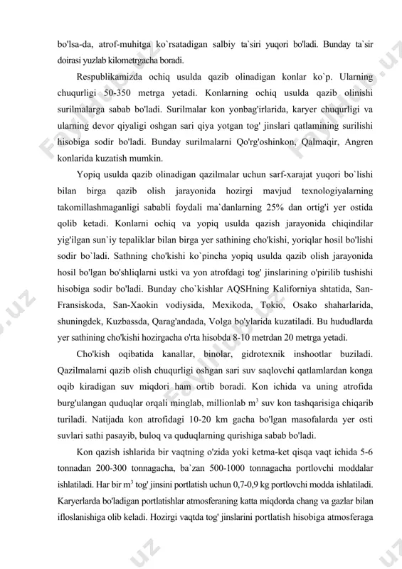 shlar aqshning kaliforniya shtatida, san-fransiskoda, san-xaokin vodiysida, mexikoda, tokio, osako shaharlarida, shuningdek, kuzbassda, qarag'andada, volga bo'ylarida kuzatiladi. bu hududlarda yer sathining cho'kishi hozirgacha o'rta hisobda 8-10 metrdan 20 metrga yetadi. cho'kish oqibatida kanallar, binolar, gidrotexnik inshootlar buziladi. qazilmalarni qazib olish chuqurligi oshgan sari suv saqlovchi qatlamlardan konga oqib kiradigan suv miqdori ham ortib boradi. kon ichida va uning atrofida burg'ulangan quduqlar orqali minglab, millionlab m3 suv kon tashqarisiga chiqarib turiladi. natijada kon atrofidagi 10-20 km gacha bo'lgan masofalarda yer osti suvlari sathi pasayib, buloq va quduqlarning qurishiga sabab bo'ladi. kon qazish ishlarida bir vaqtning o'zida yoki ketma-ket qisqa vaqt ichida 5-6 tonnadan 200-300 tonnagacha, ba`zan 500-1000 tonnagacha portlovchi moddalar ishlatiladi. har bir m3 tog' jinsini portlatish uchun 0,7-0,9 kg portlovchi modda ishlatiladi. karyerlarda bo'ladigan portlatishlar atmosferaning katta miqdorda chang va gazlar bilan ifloslanishiga olib keladi. hozirgi vaqtda tog' jinslarini portlatish hisobiga atmosferaga chiqarilayotgan chiqindilar hajm 1-2 million m3 ga yetadi. …