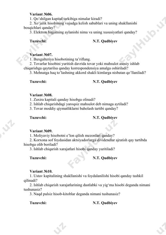 aktsiyadorlarga dividendlar ajratish qay tartibda hisobga olib boriladi? 3. ishlab chiqarish xarajatlari hisobi qanday yuritiladi? tuzuvchi: n.t. qudbiyev variant №10. 1. ustav kapitalining shakllanishi va foydalanilishi hisobi qanday tashkil qilinadi? 2. ishlab chiqarish xarajatlarining dastlabki va yig‘ma hisobi deganda nimani tushunasiz? 3. naqd pulsiz hisob-kitoblar deganda nimani tushunasiz? tuzuvchi: n.t. qudbiyev variant №11. 1. qo’shilgan kapital qanday hisobga olinadi? 2. tayyor mahsulot ishlab chiqarish va omborga kelib tushishi hisobi. 3. hujjatlar aylanishi va uning ahamiyati nimadan iborat? tuzuvchi: n.t. qudbiyev variant №12. 1. grantlar, subsidiyalar hamda kelgusi davr xarajatlari va to’lovlari rezervini hisobga olishning xususiyatlari nimalardan iborat? 2. materiallarning kelib tushish va sarflanishi hisobi qanday yuritiladi? 3. o‘zbekistonda buxgalteriya hisobini tashkil etishni tartibga soluvchi me’yoriy hujjatlar nimalardan iborat? tuzuvchi: n.t. qudbiyev variant №13. 1. buxgalteriya hisobotlarining turlari, mohiyati va ahamiyati nimadan iborat? 2. asosiy faoliyat maxsuloti sotuvidan so‘ng daromad qaysi hisobvarag‘larda aks ettiriladi? 3. mehnatga haq to’lashning bilvosita shakli-qachon va …