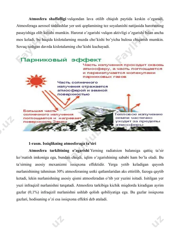 murakkabdir va buning uchun turli xil faktorlarni hisobga olmoq zarur. hozirga qadar yer iqlimi o’zgarishlari asosiy faktorlar ta’siri oqibatida tabiiy holda bo’lib o’tgan, bu faktorlar quyidagilardir: materik va okeanlarning kattaligi va ularning bir-biriga nisbatan bo’lgan joylashishining o’zgarishi, quyosh nur sochishining o’zgarishi, yer o’zgarishlari ko’p faktorlarning ta’siri natijasida sodir bo’lganligining ehtimoli bor. atmosfera shaffofligi vulqondan lava otilib chiqish paytida keskin o’zgaradi. atmosferaga aerosol tashlashlar yer usti qoplamining tez soyalanishi natijasida haroratning pasayishiga olib kelishi mumkin. harorat o’zgarishi vulqon aktivligi o’zgarishi bilan ancha mos keladi, bu haqida kislotalarning muzda cho’kishi bo’yicha hulosa chiqarish mumkin. sovuq tushgan davrda kislotalarning cho’kishi kuchayadi. 1-rasm. issiqlikning atmosferaga ta’siri atmosfera tarkibining o’zgarishi yerning radiatsion balansiga qattiq ta’sir ko’rsatish imkoniga ega, bundan chiqdi, iqlim o’zgarishining sababi ham bo’la oladi. bu ta’sirning asosiy mexanizmi issiqxona effektidir. yerga yetib keladigan quyosh nurlanishining tahminan 30% atmosferaning ustki qatlamlaridan aks ettirilib, fazoga qaytib ketadi, lekin nurlanishning asosiy qismi atmosferadan o’tib yer yuzini …