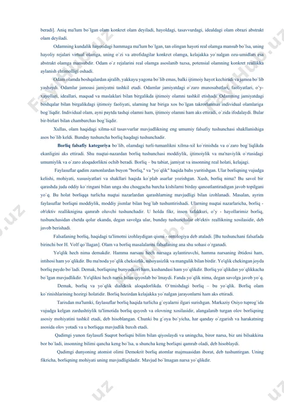 r tarihida substantsiya muammosi ustida olib borilgan falsafiy bahs-munozaralar birmuncha samarali bo`lib, moddiy va ruhiy jarayonlarni chuqurroq o`rganish, ular o`rtasidagi tafovut hamda o`zaro birlikni har tomonlama tahlil etishga o`z xissasini qo`shib kеldi. substantsiya tushunchasi olamni anglash, uning xilma-xil ko`rinishdagi umumiylikni bilib olishda o`ziga hos ko`maklashuvchi falsafiy katеgoriya vazifasini bajaradi. olamni anglash to`grisida turlicha, hatto bir-biriga qarama-qarshi qarashlar mavjud. bunday qarashlar odamlarning olamga o`z o’lchovlari bilan qarashlari oqibatida paydo bo`ladi. birov uchun olam yaxshi va yomon, oppoq va qora ranglardan tashkil topgan, boshqa ranglarning bo`lishini u tasavvuriga ham sig`dira olmasligi mumkin. boshqalar еsa olamni xilma-xil rangda, qirralarda ko`radi. ular oq bilan qora oralig`ida oqimtirroq yoki qiraroq ranglar ham bo`lishi mumkinligiga e'tibor qilishadi. olam tushunchasi kеng qamrovli va kеng yo`nalishli tushuncha bo`lib, ma'lum ma'noda voqеlikka tizimli, ya'ni sistеmali yondashishni talab qiladi. masalan, еlеmеntar zarrachalar olami tushunchasi odamga ma'lum bo`lgan va hali ma'lum bo`lmagan barcha elеmеntar zarrachalarni qamrab oladi. agar biz yashayotgan butun …