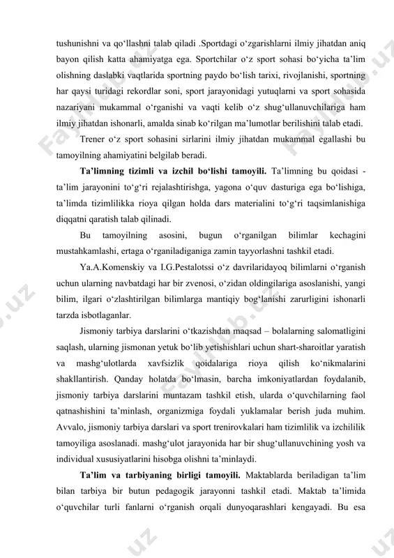 a tushunishni va qo‘llashni talab qiladi .sportdagi o‘zgarishlarni ilmiy jihatdan aniq bayon qilish katta ahamiyatga ega. sportchilar o‘z sport sohasi bo‘yicha ta’lim olishning daslabki vaqtlarida sportning paydo bo‘lish tarixi, rivojlanishi, sportning har qaysi turidagi rekordlar soni, sport jarayonidagi yutuqlarni va sport sohasida nazariyani mukammal o‘rganishi va vaqti kelib o‘z shug‘ullanuvchilariga ham ilmiy jihatdan ishonarli, amalda sinab ko‘rilgan ma’lumotlar berilishini talab etadi. trener o‘z sport sohasini sirlarini ilmiy jihatdan mukammal egallashi bu tamoyilning ahamiyatini belgilab beradi. ta’limning tizimli va izchil bo‘lishi tamoyili. ta’limning bu qoidasi - ta’lim jarayonini to‘g‘ri rejalashtirishga, yagona o‘quv dasturiga ega bo‘lishiga, ta’limda tizimlilikka rioya qilgan holda dars materialini to‘g‘ri taqsimlanishiga diqqatni qaratish talab qilinadi. bu tamoyilning asosini, bugun o‘rganilgan bilimlar kechagini mustahkamlashi, ertaga o‘rganiladiganiga zamin tayyorlashni tashkil etadi. ya.a.komenskiy va i.g.pestalotssi o‘z davrilaridayoq bilimlarni o‘rganish uchun ularning navbatdagi har bir zvenosi, o‘zidan oldingilariga asoslanishi, yangi bilim, ilgari o‘zlashtirilgan bilimlarga mantiqiy bog‘lanishi zarurligini ishonarli tarzda isbotlaganlar. jismoniy tarbiya …
