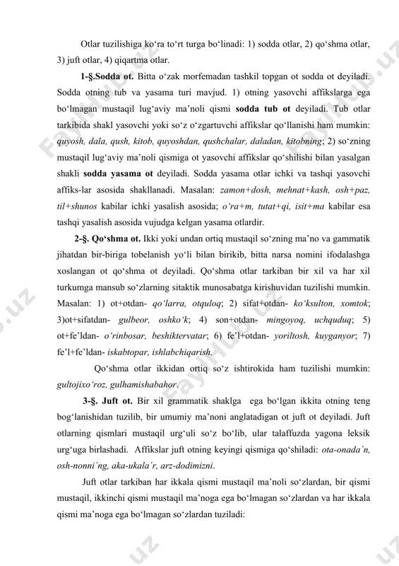 a΄n, osh-nonni΄ng, aka-ukala΄r, arz-dodimizni. juft otlar tarkiban har ikkala qismi mustaqil ma’noli so‘zlardan, bir qismi mustaqil, ikkinchi qismi mustaqil ma’noga ega bo‘lmagan so‘zlardan va har ikkala qismi ma’noga ega bo‘lmagan so‘zlardan tuziladi: 1.har ikkala qismi mustaqil ma’noli so‘z bo‘ladi. bunda juft so‘zlar o‘zaro ikki xil bog‘lanadi: a) bog‘lovchilarsiz: ota-ona, qozon-tovoq; b) –u, -yu yuklamalari yordamida: tog‘-u tosh, olma-yu o‘rik. juft otlarning har ikkala qismi mustaqil ma’noli so‘zdan tuzilganda uning qismlari quyidagicha farqlanishi mumkin: 1) har ikkala qismi hozirgi tilimizda ishlatiladigan mustaqil so‘z bo‘ladi: o‘yin-kulgu, tog‘-tosh, sigir-buzoq, qo‘y-qo‘zi; 2) mustaqil so‘zlarning ikkinchi qismi tarixiy yoki eskirgan so‘z bo‘ladi: ko‘cha-kuy, el-ulus, idish-oyoq; 3) mustaqil so‘zlarning birinchi yoki ikkinchi qismi o‘zlashma so‘z bo‘ladi: kuch-quvvat, o‘y-xayol (o‘zbekcha+arabcha), tuz+namak (o‘zbekcha+ tojikcha), savdo-sotiq, gap-so‘z (tojikcha+o‘zbekcha); 4) mustaqil so‘zlarning har ikkalasi o‘zlashma so‘z bo‘ladi: hol-ahvol, hisob-kitob, sir-asror (arabcha). juft otlarning tuzilshida so‘zlar ma’no jihatdan quyidagicha munosabatda bo‘ladi: a) mazmunan bir-biriga yaqin, umumiy bir guruhga mansub bo‘lgan uyadosh …