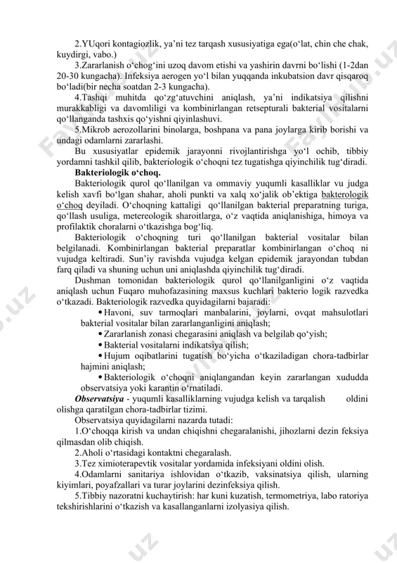 zararlangan hashoratlarni samolyot va raketalardan konteyner va xaltachalarga solib tashlash usuli. 3. diversiya usuli – suv va oziq-ovqat tarmoqlari, yopiq binolar havosi to‘g‘ridan-to‘g‘ri bakterial vositalar bilan zararlanadi. bakteriologik qurol qo‘llanilgan joyda uning ta’sirini davomliligi qo‘zg‘atuvchining tabiatiga bog‘liq. masalan, kuydirgi kasalligining qo‘zg‘atuvchisi tuproq da bir necha yil saqlanishi mumkin. bakteriologik qurolning zararlovchi xususiyati quyidagilar bilan aniqlanadi: 1.bakterial vositalar juda kichik dozada odam organizmiga kirib, ommaviy ravishda yuqumli kasalliklarni chaqiradi. 2.yuqori kontagiozlik, ya’ni tez tarqash xususiyatiga ega(o‘lat, chin che chak, kuydirgi, vabo.) 3.zararlanish o‘chog‘ini uzoq davom etishi va yashirin davrni bo‘lishi (1-2dan 20-30 kungacha). infeksiya aerogen yo‘l bilan yuqqanda inkubatsion davr qisqaroq bo‘ladi(bir necha soatdan 2-3 kungacha). 4.tashqi muhitda qo‘zg‘atuvchini aniqlash, ya’ni indikatsiya qilishni murakkabligi va davomliligi va kombinirlangan retsepturali bakterial vositalarni qo‘llanganda tashxis qo‘yishni qiyinlashuvi. 5.mikrob aerozollarini binolarga, boshpana va pana joylarga kirib borishi va undagi odamlarni zararlashi. bu xususiyatlar epidemik jarayonni rivojlantirishga yo‘l ochib, tibbiy yordamni tashkil qilib, bakteriologik o‘choqni …