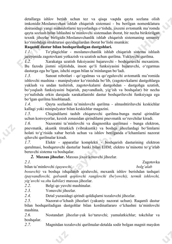 mida zagotovkalarni avtomatik yuklanishni ta’minlash va boshqa detallarga ishlov berish uchun tez va qisqa vaqt davomida qayta sozlanuvchi avtomatik liniya-moslanuvchan ishlab chiqarish sistemasini yaratish mumkin.moslanuvchanlik ishlab chiqarish sistema qancha yuqori universallashgan bo‘lsa, uning struksiyasi shuncha murakkab bo‘lishi mumkin. shuning uchun ham real holda ish bajaruvchi moslanuvchanlik ishlab chiqarish sistema yaratish asosida detallarni guruhlab tayyorlash yotadi, ya’ni moslanuvchanlik ishlab chiqarish sistema konkret predmet uchun tashkillash kerak. masalan,reduktorlarni seriyalab ishlab chiqarish sharoitida qobig‘ini (korpusini), vallarni, tishli g‘ildiraklarni, qopqog‘ini tayyorlash uchun ishlov berishda, ular uchun alohida moslanuvchanlik ishlab chiqarish sistema tashkil etish maqsadga to‘g‘ri keladi. bu har bir moslanuvchanlik ishlab chiqarish sistema ichki moslanuvchanligini tashkil etishga olib keladi. bunday sistema, tipik detallarga guruhlab ishlov berishga asoslangan bo‘lib, har xil ko‘rinishdagi (modifikatsiyadagi) reduktorlarni tayyorlashga imkon beradi. shuning uchun ham dastgohlar sistemasini moslanuvchanligi - bu, qabul qilingan texnologik guruhlar doirasida yangi detallarga ishlov berish uchun tez va qisqa vaqtda qayta sozlana olish imkonidir.moslanuvchan ishlab chiqarish …