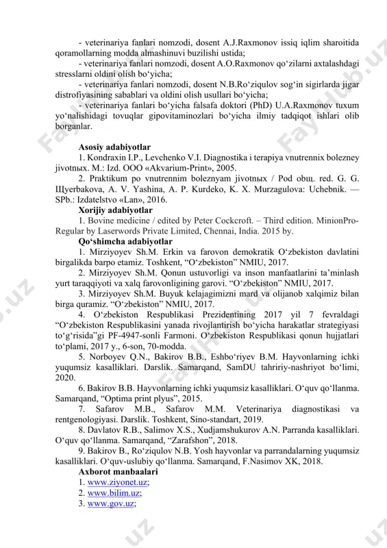 ssor b.b.bakirov qorako‘l qo‘ylarda osteodistrofiya, sigirlarda oqsil-uglevod-lipid almashinuvining buzilishlari va jigar patologiyasi bo‘yicha; - veterinariya fanlari nomzodi, dosent b.x.ibragimov qorako`l qo‘ylarda gossipolotoksikozi-zaxarlanishda patologomorfologik va diagnostik o`zgarishlari va oldini olish , radiologiya ustida ; - veterinariya fanlari nomzodi, dosent a.j.raxmonov issiq iqlim sharoitida qoramollarning modda almashinuvi buzilishi ustida; - veterinariya fanlari nomzodi, dosent a.o.raxmonov qo‘zilarni axtalashdagi stresslarni oldini olish bo‘yicha; - veterinariya fanlari nomzodi, dosent n.b.ro‘ziqulov sog‘in sigirlarda jigar distrofiyasining sabablari va oldini olish usullari bo‘yicha; - veterinariya fanlari bo‘yicha falsafa doktori (phd) u.a.raxmonov tuxum yo‘nalishidagi tovuqlar gipovitaminozlari bo‘yicha ilmiy tadqiqot ishlari olib borganlar. asosiy adabiyotlar 1. kondraxin i.p., levchenko v.i. diagnostika i terapiya vnutrennix bolezney jivotnыx. m.: izd. ooo «akvarium-print», 2005. 2. praktikum po vnutrennim boleznyam jivotnыx / pod obщ. red. g. g. щyerbakova, a. v. yashina, a. p. kurdeko, k. x. murzagulova: uchebnik. — spb.: izdatelstvo «lan», 2016. xorijiy adabiyotlar 1. bovine medicine / edited by peter cockcroft. – …