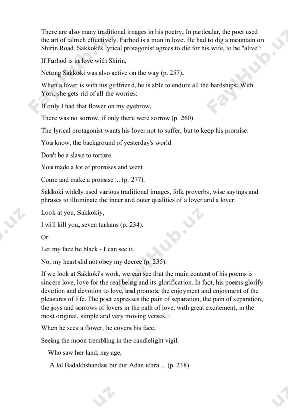 us traditional images, folk proverbs, wise sayings and phrases to illuminate the inner and outer qualities of a lover and a lover: look at you, sakkokiy, i will kill you, seven turkans (p. 234). or: let my face be black - i can see it, no, my heart did not obey my decree (p. 235). if we look at sakkoki's work, we can see that the main content of his poems is sincere love, love for the real being and its glorification. in fact, his poems glorify devotion and devotion to love, and promote the enjoyment and enjoyment of the pleasures of life. the poet expresses the pain of separation, the pain of separation, the joys and sorrows of lovers in the path of love, with great excitement, in the most original, simple and very moving verses. : when he sees a flower, he covers his face, seeing the moon …