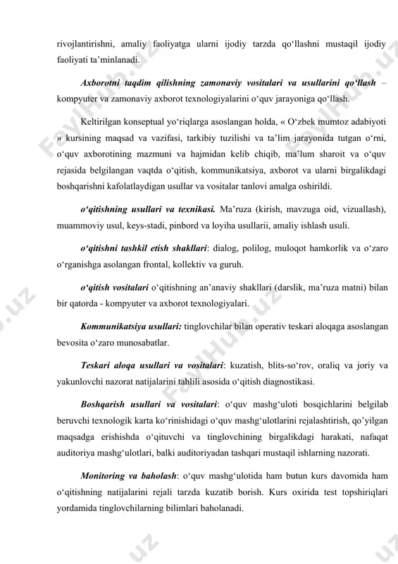 ijodiy faoliyati ta’minlanadi. axborotni taqdim qilishning zamonaviy vositalari va usullarini qo‘llash –kompyuter va zamonaviy axborot texnologiyalarini o‘quv jarayoniga qo‘llash. keltirilgan konseptual yo‘riqlarga asoslangan holda, « o‘zbek mumtoz adabiyoti » kursining maqsad va vazifasi, tarkibiy tuzilishi va ta’lim jarayonida tutgan o‘rni, o‘quv axborotining mazmuni va hajmidan kelib chiqib, ma’lum sharoit va o‘quv rejasida belgilangan vaqtda o‘qitish, kommunikatsiya, axborot va ularni birgalikdagi boshqarishni kafolatlaydigan usullar va vositalar tanlovi amalga oshirildi. o‘qitishning usullari va texnikasi. ma’ruza (kirish, mavzuga oid, vizuallash), muammoviy usul, keys-stadi, pinbord va loyiha usullarii, amaliy ishlash usuli. o‘qitishni tashkil etish shakllari: dialog, polilog, muloqot hamkorlik va o‘zaro o‘rganishga asolangan frontal, kollektiv va guruh. o‘qitish vositalari o‘qitishning an’anaviy shakllari (darslik, ma’ruza matni) bilan bir qatorda - kompyuter va axborot texnologiyalari. kommunikatsiya usullari: tinglovchilar bilan operativ teskari aloqaga asoslangan bevosita o‘zaro munosabatlar. teskari aloqa usullari va vositalari: kuzatish, blits-so‘rov, oraliq va joriy va yakunlovchi nazorat natijalarini tahlili asosida o‘qitish diagnostikasi. boshqarish usullari …