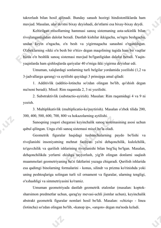 likni takrorlash bilan hosil qilinadi. bunday sanash hozirgi hindistonliklarda ham mavjud. masalan, ular do'stni bixay deyishadi, do'stlarni esa bixay-bixay deydi. keltirilgan misollarning hammasi sanoq sistemaning asta-sekinlik bilan rivojlanganligidan dalolat beradi. dastlab kishilar ikkigacha, so'ngra beshgacha, undan keyin o'ngacha, o'n besh va yigirmagacha sanashni o'rganishgan. o'zbeklarning «ikki o'n besh bir o'ttiz» degan maqolining tagida ham bir vaqtlar bizda o'n beshlik sanoq sistemasi mavjud bo'lganligidan dalolat beradi. yaqin-yaqinlarda ham qishloqlarda qariyalar 40 o'rniga ikki yigirma deyishar edi. umuman, xalqlardagi sonlarning turli belgilar yordamida yozilishi (1,2 va 3-jadvallarga qarang) va aytilishi quyidagi 3 prinsipga amal qiladi: 1. additivlik (additio-lotincha so'zdan olingan bo'lib, qo'shish degan ma'noni beradi). misol: rim raqamida 2, 3 ni yozilishi. 2. substraktivlik (substactio-ayirish). masalan: rim raqamidagi 4 va 9 ni yozish. 3. multiplikativlik (multiplicatio-ko'paytirish). masalan o'z­bek tilida 200, 300, 400, 500, 600, 700, 800 va hokazolarning aytilishi. sanoqning yuqori chegarasi keyinchalik sanoq sistemasining asosi uchun qabul qilingan. unga o'nli sanoq …