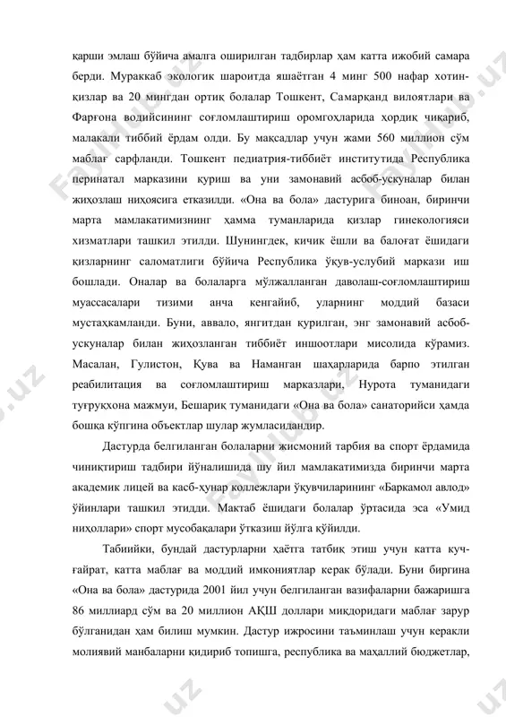арида ҳордиқ чиқариб, малакали тиббий ёрдам олди. бу мақсадлар учун жами 560 миллион сўм маблағ сарфланди. тошкент педиатрия-тиббиёт институтида республика перинатал марказини қуриш ва уни замонавий асбоб-ускуналар билан жиҳозлаш ниҳоясига етказилди. «она ва бола» дастурига биноан, биринчи марта мамлакатимизнинг ҳамма туманларида қизлар гинекологияси хизматлари ташкил этилди. шунингдек, кичик ёшли ва балоғат ёшидаги қизларнинг саломатлиги бўйича республика ўқув-услубий маркази иш бошлади. оналар ва болаларга мўлжалланган даволаш-соғломлаштириш муассасалари тизими анча кенгайиб, уларнинг моддий базаси мустаҳкамланди. буни, аввало, янгитдан қурилган, энг замонавий асбоб-ускуналар билан жиҳозланган тиббиёт иншоотлари мисолида кўрамиз. масалан, гулистон, қува ва наманган шаҳарларида барпо этилган реабилитация ва соғломлаштириш марказлари, нурота туманидаги туғруқхона мажмуи, бешариқ туманидаги «она ва бола» санаторийси ҳамда бошқа кўпгина объектлар шулар жумласидандир. дастурда белгиланган болаларни жисмоний тарбия ва спорт ёрдамида чиниқтириш тадбири йўналишида шу йил мамлакатимизда биринчи марта академик лицей ва касб-ҳунар коллежлари ўқувчиларининг «баркамол авлод» ўйинлари ташкил этидди. мактаб ёшидаги болалар ўртасида эса «умид ниҳоллари» спорт мусобақалари …
