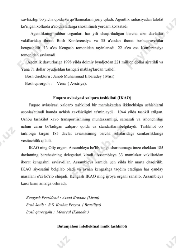 a aynan kengashga taqdim etadigan har qanday masalani o'zi ko'rib chiqadi. kengash ikao ning ijroya organi sanalib, assambleya karorlarini amalga oshiradi. kengash prezidenti : assad kotaate (livan) bosh kotib : r.s. koshta preyra ( braziliya) bosh qarorgohi : monreal (kanada ) butunjahon intellektual mulk tashkiloti butunjahon intellektual mulk tashkiloti 1970 yilda tashkil etilgan. unig maqsadi butun dunyoda hamkorlik asosida 169 a'zo davlatda intellektual mulkni saqlashda yordam ko'rsatish va intelleklual mulkni saqlash uchun tuzilgan ma'muriy organlar ittifoqlari hamkorligini ta'minlashdan iborat. ushbu ittifoqlardan eng asosiylari parij va bern ittifoqlaridir. - parij ittifoqining rasmiy nomi – xalqaro sanoat mulkini quriqlash bo'yicha ittifoqdir. - bern ittifoqining rasmiy nomi – adabiyot va san'at asarlarini saqlash xalqaro ittifoqidir. intellektual mulk ikki asosiy sohani qamrab oladi: 1. sanoat mulkini, ixtirochilik ustivorligi, tovar belgilari, asosan adabiyot, musiqa, badiiy buyumlar, suratlar. 2. audiovizual yozuvlardagi mualliflik huquqi. butunjahon intellektual mulk tashkilotining uch rahbar organi mavjud: 1. parij va bern ittifoqlarida …