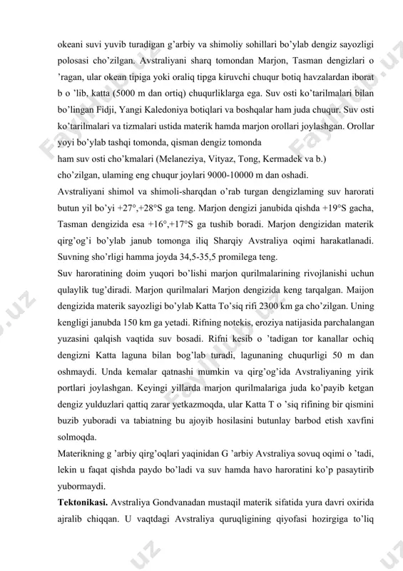 asini butunlay barbod etish xavfini solmoqda. materikning g ’arbiy qirg’oqlari yaqinidan g ’arbiy avstraliya sovuq oqimi o ’tadi, lekin u faqat qishda paydo bo’ladi va suv hamda havo haroratini ko’p pasaytirib yubormaydi. tektonikasi. avstraliya gondvanadan mustaqil materik sifatida yura davri oxirida ajralib chiqqan. u vaqtdagi avstraliya quruqligining qiyofasi hozirgiga to’liq o’xshamagan. materik shimoli-sharq tomonda yangi gvineyaning janubiy qismigacha cho’zilgan, shimoli-g’arbiy qismini esa hind okeani suvi ostida bo’lgan. qadimgi avstraliya platformasiga sharq va janubi-sharq tomondan sharqiy avstraliya (tasmaniya) o ’lkasining tekislangan burmali strukturalari (hosilalari) tutashib turgan. ular janubi-sharqda baykal burmalanishi hosilalaridan chekka sharq va shimoli sharqda gersin burmalanishi hosilalarigacha bo’lgan turli yoshdagi hosilalardir. janubda bu o ’lka o’sha vaqtda materik bilan tutashib turgan tasmaniyada davom etgan. mezozoy boshidan boshlab bu burmalangan o’lka platforma xususiyatiga ega bo’lgan va qadimgi avstraliya platformasi bilan birikib ketgan. materikni sharq tomondan tinch okean geosinklinal mintaqasining yangi gvineya-yangi zelandiya o ’lkasi o ’ragan va materikni tinch okean …
