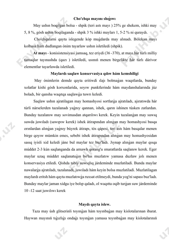 kóp, toyınbaǵanları az bolsa, maydıń tıǵızlıǵı asadı hám kerisinshe. may quramında xolestirin (az muǵdarda) hám boyaw zatlar lipoxrom, ksantofill, karotinler boladı. haywanlar mayınıń fizikalıq qásiyetleri kóbinese bir-birinikine uqsaydı, biraq ayırım parıqları da bar. qaramal, qoy, eshki hám túyelerdiń mayı tıǵız; shoshqa, at, ǵaz hám tawıqlardıń mayı suyıq yamasa yarım suyıq halda boladı. teri astı mayı ishki boslıqlarınıń mayına qaraǵanda kemirek tıǵızıraq yaǵnıy tuwılǵan haywanlardıń mayı úlkenlerinikine salıstırǵanda jumsaǵıraq boladı. qaramallardıń eritip qatırılǵan mayı sarǵısh, qoy eshkilerdiki aq-kógish-jasılraq, shoshqanıki aq, at, tawıq hám ǵazlardıki sarı reńli boladı. hár bir haywanlardıń mayı sol haywanlardıń ózine tán kúshsiz iyiske iye boladı. qara mallarda may toqıması búyrekler átirapı, tós boslıǵı diywalları, shava ishek perdesi, jińishke hám juwan ishekler, úlken, tor, qırıq qatlar hám asqazanlardıń sırtqı tárepinde toplanadı. joqarısemizliktegi qaramaldıń qan mayı quramında 1 % biriktiriwshi toqıma, 5 % suw hám 94 % may boladı. ortasha semizliktegi maldıń qam mayında bolsa 15 % biriktiriwshi tokıma, …