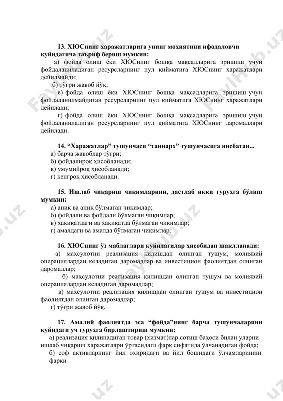 фойдаланиладиган ресурсларнинг пул қийматига хюснинг харажатлари дейилмайди; б) тўғри жавоб йўқ; в) фойда олиш ёки хюснинг бошқа мақсадларига эришиш учун фойдаланилмайдиган ресурсларнинг пул қийматига хюснинг харажатлари дейилади; г) фойда олиш ёки хюснинг бошқа мақсадларига эришиш учун фойдаланиладиган ресурсларнинг пул қийматига хюснинг даромадлари дейилади. 14. “харажатлар” тушунчаси “таннарх” тушунчасига нисбатан... а) барча жавоблар тўғри; б) фойдалироқ ҳисобланади; в) умумийроқ ҳисобланади; г) кенгроқ ҳисобланади. 15. ишлаб чиқариш чиқимларини, дастлаб икки гуруҳга бўлиш мумкин: а) аниқ ва аниқ бўлмаган чиқимлар; б) фойдали ва фойдали бўлмаган чиқимлар; в) ҳақиқатдаги ва ҳақиқатда бўлмаган чиқимлар; г) амалдаги ва амалда бўлмаган чиқимлар. 16. хюснинг ўз маблағлари қуйидагилар ҳисобидан шаклланади: а) маҳсулотни реализация қилишдан олинган тушум, молиявий операциялардан келадиган даромадлар ва инвестицион фаолиятдан олинган даромадлар; б) маҳсулотни реализация қилишдан олинган тушум ва молиявий операциялардан келадиган даромадлар; в) маҳсулотни реализация қилишдан олинган тушум ва инвестицион фаолиятдан олинган даромадлар; г) тўғри жавоб йўқ. 17. амалий фаолиятда эса “фойда”нинг барча тушунчаларини …