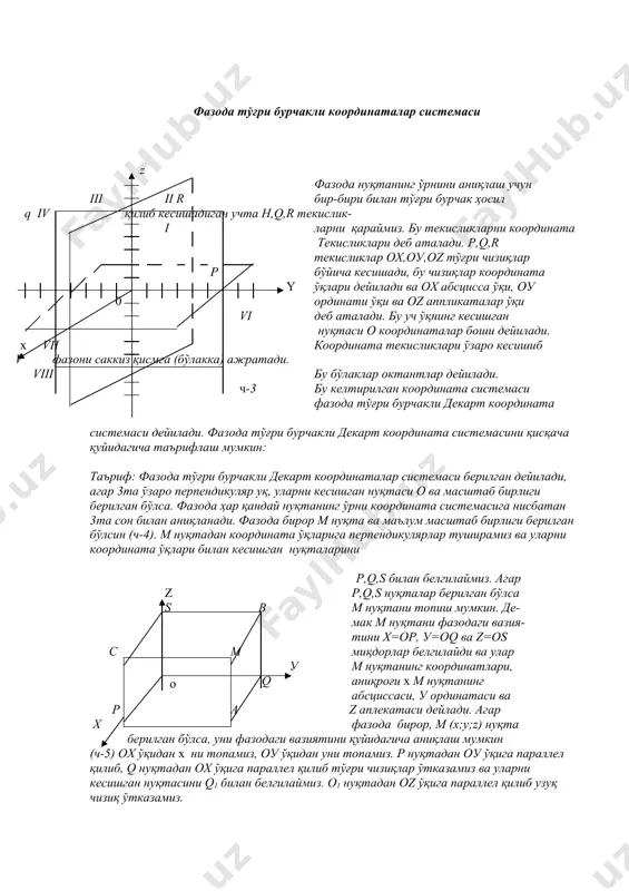 таърифлаш мумкин: таъриф: фазода тўғри бурчакли декарт координаталар системаси берилган дейилади, агар 3та ўзаро перпендикуляр уқ, уларни кесишган нуқтаси о ва масштаб бирлиги берилган бўлса. фазода ҳар қандай нуқтанинг ўрни координата системасига нисбатан 3та сон билан аниқланади. фазода бирор м нуқта ва маълум масштаб бирлиги берилган бўлсин (ч-4). м нуқтадан координата ўқларига перпендикулярлар туширамиз ва уларни координата ўқлари билан кесишган нуқталарини р,q,s билан белгилаймиз. агар z р,q,s нуқталар берилган бўлса s в м нуқтани топиш мумкин. де- мак м нуқтани фазодаги вазия- тини х=ор, у=оq ва z=оs с м миқдорлар белгилайди ва улар у м нуқтанинг координатлари, q аниқроғи х m нуқтанинг абсциссаси, у ординатаси ва р а z аплекатаси дейлади. агар х фазода бирор, м (х;у;z) нуқта берилган бўлса, уни фазодаги вазиятини қуйидагича аниқлаш мумкин (ч-5) ох ўқидан х ни топамиз, оу ўқидан уни топамиз. р нуқтадан оу ўқига параллел қилиб, q нуқтадан ох ўқига параллел қилиб тўғри чизиқлар …