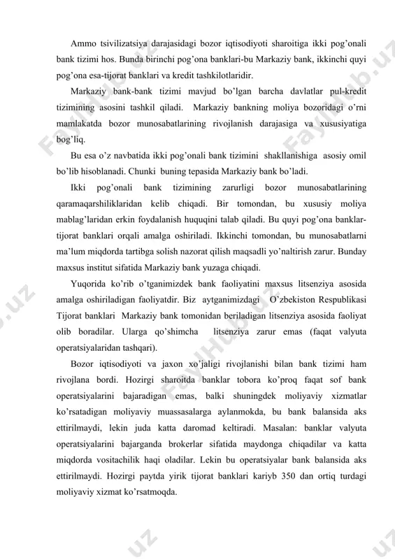 lar bank balansida aks ettirilmaydi. hozirgi paytda yirik tijorat banklari kariyb 350 dan ortiq turdagi moliyaviy xizmat ko’rsatmoqda. kredit moliya-tizimining barqarorligini ta’minlash, uning alohida bo’g’inlarining birinchi navbatda tijorat banklari faoliyatini barqarorligini ta’minlash mamlakat markaziy bankning asosiy vazifasi hisoblanadi. markaziy bankning yana bir asosiy vazifalaridan kredit organlari (tizimini) faoliyatini tartibga solish va umumlashtirishdan iboratdir. zamonaviy ikki pog’onali bank tizimi ko’p sonli tijorat banklari va yagona markaziy bankka asoslangan bank tizimi shu yo’l bilan vujudga keldi. deyarli barcha mamlakatlarda markaziy bank huquqiy me’yorlarini tartibga soluvchi, aniqlovchi (belgilovchi) qonunlar mavjuddir. turli mamlakatlarda markaziy banklarga turli funktsiyalarni belgilab berilishi mumkin. lekin markaziy bank doimo davlat va bank belgilarini o’zida mujassamlashtirgan va o’zida davlatning tartibga soluvchi organi bo’lib qoladi. mamlakatning markaziy banki - shu davlat bank tizimining asosiy qismi bo’lib hisoblanadi. markaziy bank - birinchi o’rinda davlat va iqtisodiyot o’rtasida vositachi bo’lib xizmat qiladi. ammo markaziy bank o’z oldiga foyda olishni maqsad qilib qo’ymaydi. markaziy …