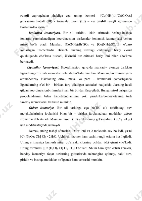 digan xossalari natijasida ularning hosil qilgan koordinatsionbirikmalari ham bir biridan farq qiladi. bunga misol tariqasida propolendiamin bilan trimetilendiaminni yoki piridinkarbonkislotaning turli fazoviy izomerlarini keltirish mumkin. gidrat izomeriya. bir xil tarkibga ega bо’lib, о’z tarkibidagi suv molekulalarining joylanishi bilan bir – biridan farqlanadigan moddalar gidrat izomerlar deb ataladi. masalan, xrom (iii) – xloridning geksagidrati crcl3 · 6h2o uch modifikatsiyada uchraydi. demak, uning tashqi sferasida 1 xlor ioni va 2 molekula suv bо’ladi, ya’ni [cr (n2o)4 cl2] cl2 · 2h2o. uchinchi izomer ham yashil rangli eritma hosil qiladi. uning eritmasiga kumush nitrat qо’shsak, xlorning uchdan ikki qismi chо’kadi. uning formulasi [cr (h2o)5 cl] cl2 · h2o bо’ladi. shuni ham aytib о’tish kerakki, bunday izomeriya faqat tuzlarning gidratlarida uchrabgina qolmay, balki suv, piridin va boshqa moddalar bо’lganda ham uchrashi mumkin. nazorat savollari: 1. kompleks birikmalarning dentatnligi qanday bo`ladi? 2. kompleks birikmalarning izomeriyasi necha xil bo`ladi? 3. koordinatsion izomeriyaga misollar keltiring? 4. eritmada boshqa-boshqa …
