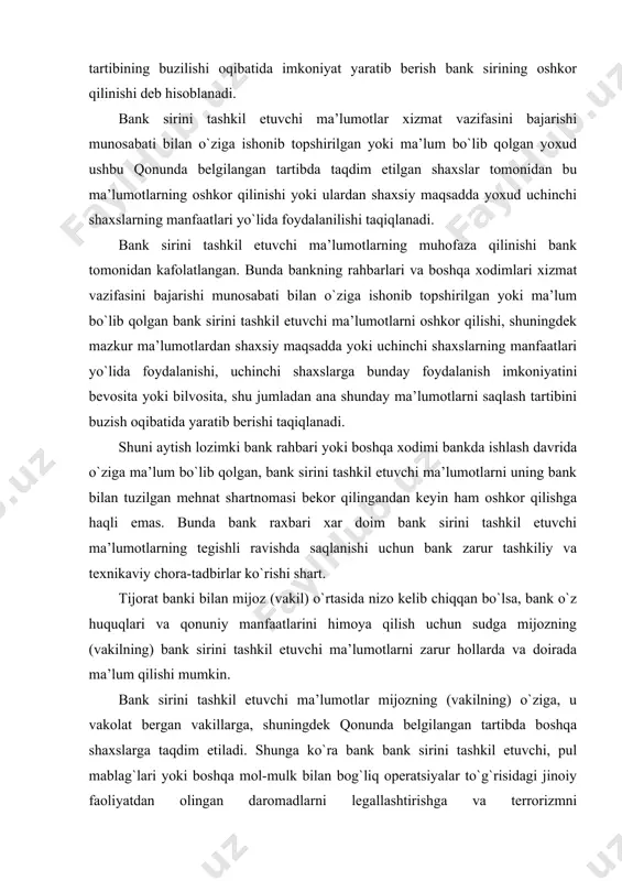 larni zarur hollarda va doirada ma’lum qilishi mumkin. bank sirini tashkil etuvchi ma’lumotlar mijozning (vakilning) o`ziga, u vakolat bergan vakillarga, shuningdek qonunda belgilangan tartibda boshqa shaxslarga taqdim etiladi. shunga ko`ra bank bank sirini tashkil etuvchi, pul mablag`lari yoki boshqa mol-mulk bilan bog`liq operatsiyalar to`g`risidagi jinoiy faoliyatdan olingan daromadlarni legallashtirishga va terrorizmni moliyalashtirishga qarshi kurashish bilan bog`liq bo`lgan axborot qonun hujjatlarida nazarda tutilgan hollarda va tartibdagina maxsus vakolatli davlat organiga taqdim etiladi. agar bank sirini tashkil etuvchi ma’lumotlarni taqdim etish to`g`risidagi talab qonun qoidalariga muvofiq bo`lmasa, bank bunday ma’lumotlar taqdim etishni rad qilishi shart. bank sirini tashkil etuvchi ma’lumotlarni taqdim etishni rad qilganlik ustidan sudga shikoyat qilinishi mumkin. davlat hokimiyati va boshqaruv organlari, shu jumladan huquqni muhofaza qiluvchi organlar, shuningdek ularning mansabdor shaxslari bank sirini tashkil etuvchi ma’lumotlarni so`rash va olishga haqli emas, ushbu qonunda ko`rsatilgan hollar bundan mustasno. bank sirini tashkil etuvchi ma’lumotlar xizmat vazifasini bajarishi munosabati bilan o`ziga ishonib …