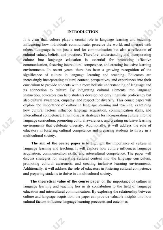estigation of the course paper : while preparing this course paper i used a few methods of investigation. for example, pedagogical approaches. this could include examining methods for promoting cultural sensitivity, incorporating authentic cultural materials into language lessons, and fostering intercultural communication skills among learners. the structure of the course paper: the present course work consists of two chapters, introduction, conclusion and reference. in the introduction part i gave the brief description of my course work. in the first chapter i searched for information about the role of culture in language learning. and in the second paragraph i wrote about the importance of culture in language teaching. in the conclusion sums up the done work. the reference contains the most known and important researches for the given work. chapter i. the role of culture in language learning 1.1 importance of understanding culture in language acquisition culture plays a crucial role …