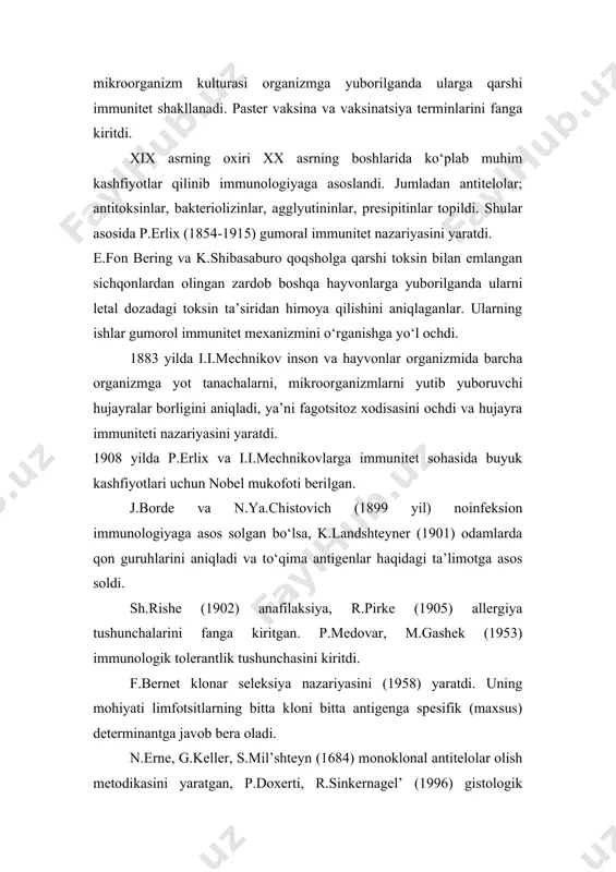 barcha immunologik reaksiyalarni ta’minlaydi. 3. immunologiya fan sifatida immun tizim va uning organlarini organizmning konstitutsional (tug‘ma) va indusebel himoya omillarini, antigenlar, antitelolar, antitelogenez, xujayra va immun javobning o‘zaro ta’sirini va boshqa ko‘plab masalalarni o‘rganadi. immunologiya mustaqil institutlari, jurnallari milliy va xalqaro immunologik jamiyatga ega mustaqil fandir. xalqaro immuonologik jamiyati ittifoqi 30 dan ortiq mamlakatning 14000 dan ortik immunologlarini birlashtiradi. zamonaviy immunologiyaning asosiy vazifasi immunogenezning biologik mexanizmlarini hujayra va molekular darajasida o‘rganish, limfoid hujayralarning strukturasi va funksiyalarini, ularning membranalarida, sitoplazmasi va organoidlarida kechadigan fizik kimyoviy jarayonlarning hususiyatlari va xarakterini aniqlashdan iborat. immunologiyaning asosiy vazifalari quyidagilar: - odam va hayvonlarning hali tugatilmagan kasalliklari ( gripp, tuberkulez, sallmonellez va b) ni oldini olish. - sun’iy va tabiiy toksin va antigenlarga qarshi immunitetning stimullash yo‘llarini qidirish. - infeksiyaning og‘ir kechishi turli asoratlar (pnevmoniya, mastit, endokarditlar) keltirib chiqaruvchi immunodefitsitlarga qarshi kurash vositalarini izlash. - allergenlarni davolash va oldini olish. - o‘smalarning immunoprofilaktikasi immunodiagnostikasi va immunoterapiyasi. …