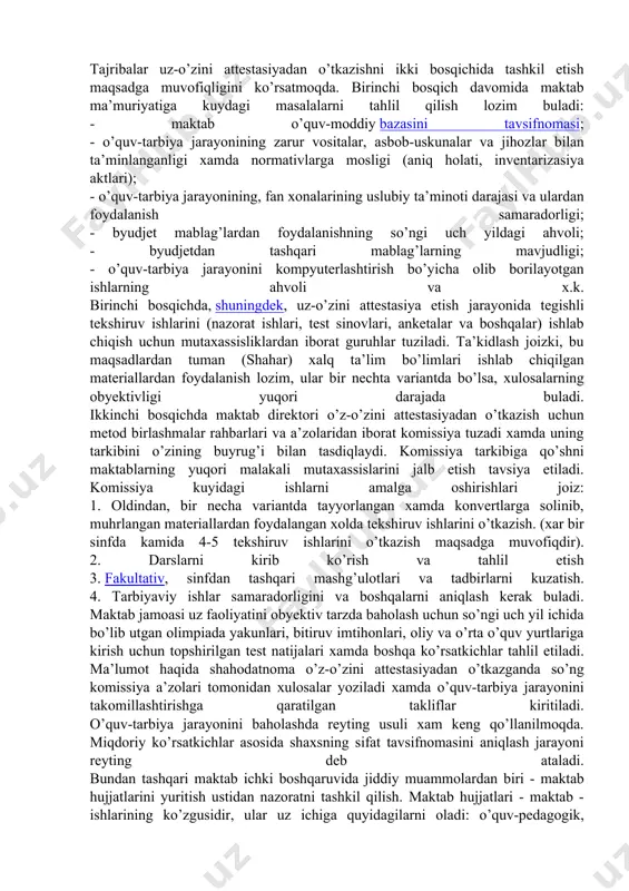 at talablariga (davlat ta’lim standartlariga) mosligi; pedagogik jamoaning iqtidorli va qobiliyatli o’quvchilar bilan ishlash tizimi; maktabda yuzaga kelgan, asosiy darajadan yuqori ma’lumot olishni ta’minlaydigan tizimning samaradorligi va rasionalligi (ixtiyoriy fanlar fakultativlar, maxsus kurslar va boshqalar); sust o’zlashtiradigan o’quvchilar bilan ishlash tizimi samaradorligi; pedagogik jamoaning majburiy tayanch va umumiy ta’limni ta’minlash bo’yicha ishlari; metodik ishlar; tarbiyaviy ishlar; maktab hujjatlarini yuritish; o’quv-moddiy bazadan foydalanish samaradorligi; kuni uzaytirilgan guruhlarda o’quv-tarbiya jarayonini tashkil qilish va boshqalar. davriy re6jalar asosidagi attestasiyalar orasida ish faoliyati natijalarini aniqlash, davlat attestasiyasiga puxta tayyorgarlik ko’rish maqsadida, ta’lim muassasalariga uz-o’zini attestasiyadan o’tkazish tavsiya etiladi. o’z-o’zini attestasiyadan o’tkazish maktab ma’muriyatidan puxta tayyorgarlik ko’rishni talab etadi. tajribalar uz-o’zini attestasiyadan o’tkazishni ikki bosqichida tashkil etish maqsadga muvofiqligini ko’rsatmoqda. birinchi bosqich davomida maktab ma’muriyatiga kuydagi masalalarni tahlil qilish lozim buladi: - maktab o’quv-moddiy bazasini tavsifnomasi; - o’quv-tarbiya jarayonining zarur vositalar, asbob-uskunalar va jihozlar bilan ta’minlanganligi xamda normativlarga mosligi (aniq holati, inventarizasiya aktlari); - o’quv-tarbiya …