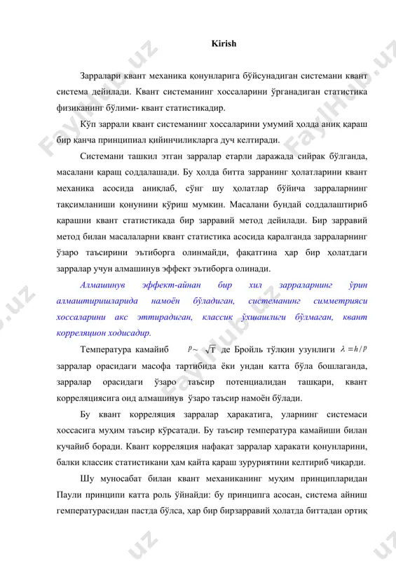 дан катта бўла бошлаганда, зарралар орасидаги ўзаро таъсир потенциалидан ташқари, квант корреляциясига оид алмашинув ўзаро таъсир намоён бўлади. бу квант корреляция зарралар ҳаракатига, уларнинг системаси хоссасига муҳим таъсир кўрсатади. бу таъсир температура камайиши билан кучайиб боради. квант корреляция нафақат зарралар ҳаракати қонунларини, балки классик статистикани ҳам қайта қараш зуруриятини келтириб чиқарди. шу муносабат билан квант механиканинг муҳим принципларидан паули принципи катта роль ўйнайди: бу принципга асосан, система айниш гемпературасидан пастда бўлса, ҳар бир бирзарравий ҳолатда биттадан ортиқ фермион бўла олмайди. бу принцип бозонларга тааллуқли эмас. демак, система температураси т айниш температураси 2/3 дан кичик бўлганда фермионлар статистикаси бозонлар статистикасидан муҳим фарқланадилар (қ.10§, i боб). назарий жиҳатдан қатъий айтиладиган бўлинса, квант статистиканинг бу методлари - постулатлари ишчи гипотеза сифатида қаралиб, уларнинг ўринли эканлиги, уларнинг натижаларининг экспериментлар натижаларига мос келиши билан исбот қилинади. ҳақиқатдан ҳам, бир зарравий методга асосланган квант статистика натижалари тажрибада олинган натижаларга кўп ҳолларда мос (мувофиқ) келади. шундай бўлсада, …