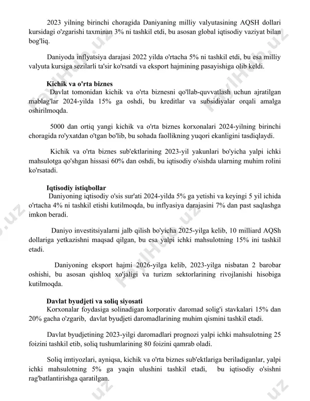 va o'rta biznes davlat tomonidan kichik va o'rta biznesni qo'llab-quvvatlash uchun ajratilgan mablag'lar 2024-yilda 15% ga oshdi, bu kreditlar va subsidiyalar orqali amalga oshirilmoqda. 5000 dan ortiq yangi kichik va o'rta biznes korxonalari 2024-yilning birinchi choragida ro'yxatdan o'tgan bo'lib, bu sohada faollikning yuqori ekanligini tasdiqlaydi. kichik va o'rta biznes sub'ektlarining 2023-yil yakunlari bo'yicha yalpi ichki mahsulotga qo'shgan hissasi 60% dan oshdi, bu iqtisodiy o'sishda ularning muhim rolini ko'rsatadi. iqtisodiy istiqbollar daniyoning iqtisodiy o'sis sur'ati 2024-yilda 5% ga yetishi va keyingi 5 yil ichida o'rtacha 4% ni tashkil etishi kutilmoqda, bu inflyasiya darajasini 7% dan past saqlashga imkon beradi. daniyo investitsiyalarni jalb qilish bo'yicha 2025-yilga kelib, 10 milliard aqsh dollariga yetkazishni maqsad qilgan, bu esa yalpi ichki mahsulotning 15% ini tashkil etadi. daniyoning eksport hajmi 2026-yilga kelib, 2023-yilga nisbatan 2 barobar oshishi, bu asosan qishloq xo'jaligi va turizm sektorlarining rivojlanishi hisobiga kutilmoqda. davlat byudjeti va soliq siyosati korxonalar foydasiga solinadigan korporativ …