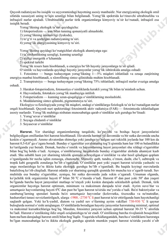 jlanishiga monelik qiladi. shunday qilib, har bir organizmning o’sishi, rivojlanishi va ko’payishi uchun abiotik va biotik omillar muayyan miqdoriy nisbatda bolishi lozim. ekologik omillarning eng qulay miqdori biologik optimum deyiladi. omillarning organizm yashab qolishi uchun zarur bo’lgan eng kam miqdoriy chegarasi minimum, eng ko’p miqdoriy chegarasi maksimum deyiladi. yuqorida omillarning kam miqdori ham ko’p miqdori ham organizmlarning o’sishi, rivojlanishi va ko’payishiga to’siq bo’lishi mumkin. minimum yoki maksimum darajadan chetga chiqadigan omil cheklovchi omil hisoblanadi ( 1-rasm). biologik optimum va cheklovchi omillarni aniqlash hamda ekologik omillarning o’zaro ta’siri qonuniyatlarini bilish katta amaliy ahamiyatga ega. abiotik omillar. 1. iqlim omillar - yorug‘lik, harorat, namlik 2. edafik omillar – tuproqning mexanik va kimyoviy tarkibi, uning fizik xususiyatlari. 3.orografik omillar – relef sharoitlari. 1-rasm. ekologik omillarning organizmlarga ta’sir etish kuchi organizmlarga har bir omil ta’sir etishining quyi va yuqori chegaralari bo‘ladi. omilning qulay ta’sir etuvchi kuchi optimum zona deyiladi. har qanday ekologik omil ta’sirining …