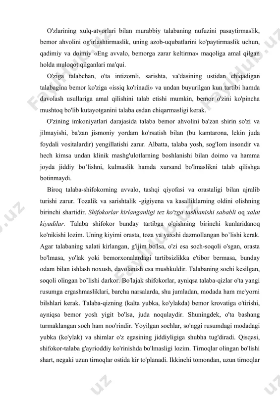llarga keyingi safar javob berishlarini aytishlari lozim. biroq bilmagan narsalarni aytishdan saqlanishlari zarur. bemorxonalarda o'tkaziladigan mashg'ulotlar paytida talabalar o'zlarini chetdan kuzatayotgan bemorlarning murabbiylarga (ba'zan talabalar muallimdan uzoqda turadilar, o'zga ishlar bilan shug'ullanadilar) nisbatan ixloslarini so'ndirmaslik uchun tinchlik saqlashlari va o'zlarini munosib holda tutishlari kerak. o'zlarining xulq-atvorlari bilan murabbiy talabaning nufuzini pasaytirmaslik, bemor ahvolini og'irlashtirmaslik, uning azob-uqubatlarini ko'paytirmaslik uchun, qadimiy va doimiy «eng avvalo, bemorga zarar keltirma» maqoliga amal qilgan holda muloqot qilganlari ma'qui. o'ziga talabchan, o'ta intizomli, sarishta, va'dasining ustidan chiqadigan talabagina bemor ko'ziga «issiq ko'rinadi» va undan buyurilgan kun tartibi hamda davolash usullariga amal qilishini talab etishi mumkin, bemor o'zini ko'pincha mushtoq bo'lib kutayotganini talaba esdan chiqarmasligi kerak. o'zining imkoniyatlari darajasida talaba bemor ahvolini ba'zan shirin so'zi va jilmayishi, ba'zan jismoniy yordam ko'rsatish bilan (bu kamtarona, lekin juda foydali vositalardir) yengillatishi zarur. albatta, talaba yosh, sog'iom insondir va hech kimsa undan klinik mashg'ulotlarning boshlanishi bilan doimo va hamma joyda …