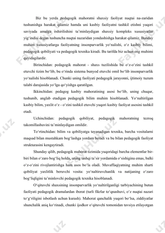 shaxsining nimasiga tayanib aytilganlarni amalga oshiradi? biz bu yerda pedagogik mahoratni shaxsiy faoliyat nuqtai na-zaridan tushunishga harakat qilamiz hamda uni kasbiy faoliyatni tashkil etishni yuqori saviyada amalga oshirilishini ta’minlaydigan shaxsiy kompleks xususiyatlar yig‘indisi degan tushuncha nuqtai nazaridan yondashishga harakat qilamiz. bunday muhim xususiyatlarga faoliyatning insonparvarlik yo‘nalishi, o‘z kasbiy bilimi, pedagogik qobiliyati va pedagogik texnika kiradi. bu tarifda biz uchun eng muhimi quyidagilardir. birinchidan: pedagogik mahorat - shaxs tuzilishida bu o‘z-o‘zini tashkil etuvchi tizim bo‘lib, bu o‘rinda sistema bunyod etuvchi omil bo‘lib insonparvarlik yo‘nalishi hisoblanadi. chunki uning faoliyati pedagogik jarayonni, ijtimoiy tuzum talabi darajasida yo‘lga qo‘yishga qaratilgan. ikkinchidan: pedagog kasbiy mahoratining asosi bo‘lib, uning chuqur, tushunib, anglab etadigan pedagogik bilim muhim hisoblanadi. yo‘naltirilgan kasbiy bilim, yaxlit o‘z - o‘zini tashkil etuvchi yuqori kasbiy faoliyat asosini tashkil etadi. uchinchidan: pedagogik qobiliyat, pedagogik mahoratning tezroq takomillashuvini ta’minlaydigan omildir. to‘rtinchidan: bilim va qobiliyatga tayanadigan texnika, barcha vositalarni maqsad bilan mustahkam bog‘lashga yordam beradi va …