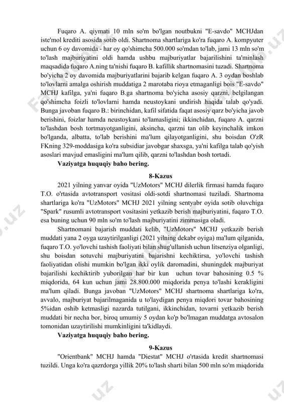 iyatga huquqiy baho bering? 6-kazus fuqaro olimov tanishi fozilov bankdan olgan kredit qaytarilishini ta’minlash maqsadida yashnobod tumani, aviasozlar ko’chasi 36-uyda joylashgan, o’ziga tegishli hech kim yashamayotgan 100-xonadonni garovga qo’yadi. garov shartnomasi tuzilgandan so’ng 10 kun o’tib fuqaro olimov o’zi yashab turgan xonadonni sotganligi bois garovga qo’yilgan turar joyga ko’chib o’tadi hamda yashash joyi bo’yicha ro’yxatga turadi. kreditni qaytarish muddati kelganida fozilov tomonidan majburiyatlar bajarilmagani bois undiruvni garov obyektiga qaratish haqida sudga murojaat etilganida, olimov boshqa turar joyi yo’q ekanligi, shuningdek amaldagi qonunchilikka ko’ra fuqarolarning yagona turar joyiga undiruv qaratish mumkin emasligini ta’kidlab, suddan da’vo talablarini qanoatlantirishni rad etishni so’raydi. vaziyatga huquqiy baho bering. 7-kazus fuqaro a. qiymati 10 mln so'm bo'lgan noutbukni "e-savdo" mchjdan iste'mol krediti asosida sotib oldi. shartnoma shartlariga ko'ra fuqaro a. kompyuter uchun 6 oy davomida - har oy qo'shimcha 500.000 so'mdan to'lab, jami 13 mln so'm to'lash majburiyatini oldi hamda ushbu majburiyatlar bajarilishini ta'minlash maqsadida fuqaro …