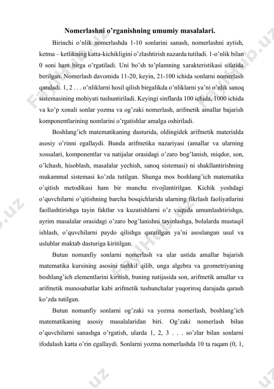 emasi ko’zda tutilgan. shunga mos boshlang’ich matematika o’qitish metodikasi ham bir muncha rivojlantirilgan. kichik yoshdagi o’quvchilarni o’qitishning barcha bosqichlarida ularning fikrlash faoliyatlarini faollashtirishga tayin faktlar va kuzatishlarni o’z vaqtida umumlashtirishga, ayrim masalalar orasidagi o’zaro bog’lanishni tayinlashga, bolalarda mustaqil ishlash, o’quvchilarni paydo qilishga qaratilgan ya’ni asoslangan usul va uslublar maktab dasturiga kiritilgan. butun nomanfiy sonlarni nomerlash va ular ustida amallar bajarish matematika kursining asosini tashkil qilib, unga algebra va geometriyaning boshlang’ich elementlarini kiritish, buning natijasida son, arifmetik amallar va arifmetik munosabatlar kabi arifmetik tushunchalar yuqoriroq darajada qarash ko’zda tutilgan. butun nomanfiy sonlarni og’zaki va yozma nomerlash, boshlang’ich matematikaning asosiy masalalaridan biri. og’zaki nomerlash bilan o’quvchilarni sanashga o’rgatish, ularda 1, 2, 3 . . . so’zlar bilan sonlarni ifodalash katta o’rin egallaydi. sonlarni yozma nomerlashda 10 ta raqam (0, 1, 2, 3, 4, 5, 6, 7, 8, 9) boshlang’ich tushunchalarni kiritish ham bosh vazifalardan biridir. sonlar yozma nomerlashda faqat 10 raqami ishlatilishini, …