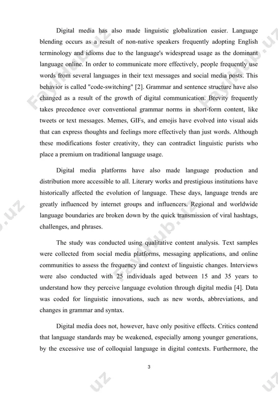 ary, communication, and cultural expression. among the most obvious consequences is the quick emergence of new terms, expressions, and acronyms. slang and acronyms like "fomo" (fear of missing out), "yolo" (you only live once), and "stan" (a combination of "stalker" and "fan") have emerged as a result of social media sites like instagram, tiktok, and twitter [3]. these words have become essential components of modern lexicon, reflecting society attitudes and tendencies. digital media has also made linguistic globalization easier. language blending occurs as a result of non-native speakers frequently adopting english terminology and idioms due to the language's widespread usage as the dominant language online. in order to communicate more effectively, people frequently use words from several languages in their text messages and social media posts. this behavior is called "code-switching" [2]. grammar and sentence structure have also changed as a result of the growth of digital communication. brevity frequently …