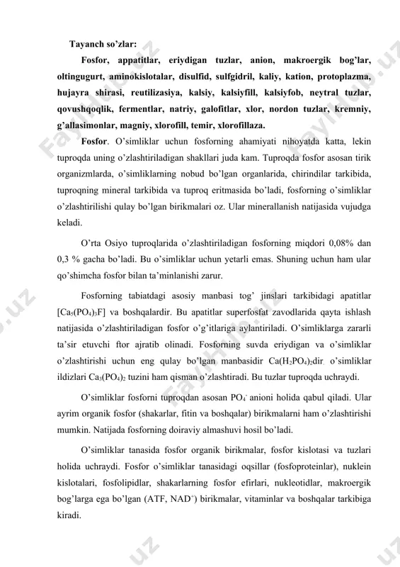 atijada fosforning doiraviy almashuvi hosil bo’ladi. o’simliklar tanasida fosfor organik birikmalar, fosfor kislotasi va tuzlari holida uchraydi. fosfor o’simliklar tanasidagi oqsillar (fosfoproteinlar), nuklein kislotalari, fosfolipidlar, shakarlarning fosfor efirlari, nukleotidlar, makroergik bog’larga ega bo’lgan (atf, nad+) birikmalar, vitaminlar va boshqalar tarkibiga kiradi. fosfor ayniqsa hujayraning energetik asosini tashkil etishda juda katta ahamiyatga ega. eng erkin kimyoviy energiya fosfor birikmalaridagi makroergik (c-o~p) bog’lar holda tirik hujayralarda to’planadi. ayniqsa, atf molekulalari tarkibidagi energiya o’simlik hujayralarida energiya almashinuvining asosini tashkil etadi. nukleotidlar bir yoki ikki molekula fosfat kislota biriktirib olishi natijasida di –va trifosfat nukleotidlar hosil bo’ladi. bular energiyaga boy birikmalar deb ataladi. chunki gidroliz qilinganda ko’p kimyoviy energiya ajralib chiqadi. umuman, o’simliklardagi metabolitik jarayonlarning juda ko’p reaksiyalari fosforga bog’liq. uning o’rnini boshqa bironta element almashtirolmaydi. o’simliklarga fosfor yetmaganda to’qimalardagi parchalanish jarayonlari kuchayadi. sintez jarayonlari aksincha sekinlashadi yoki to’xtaydi. asosiy belgilar o’simliklarning tashqi ko’rinishida ham sodir bo’ladi, ya’ni o’sish va rivojlanish sekinlashadi. oltingugurt. oltingugurt …