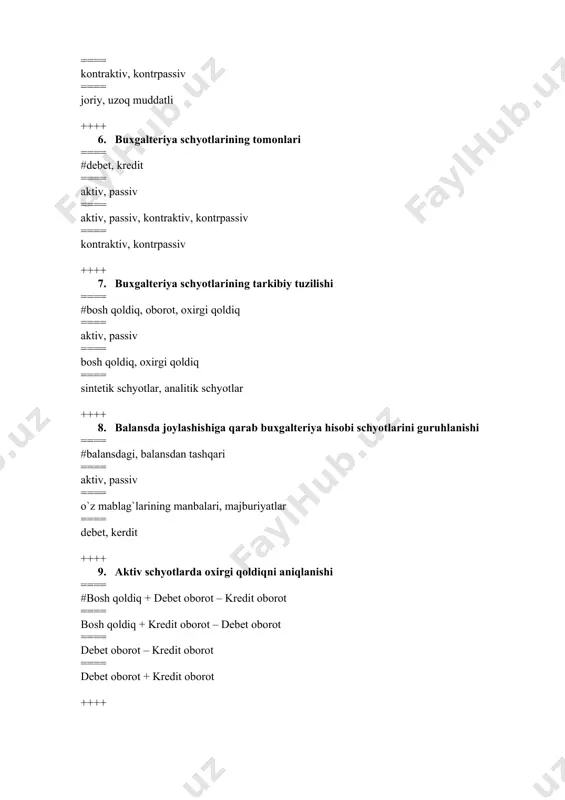 qoldiq qanday aniqlanadi ==== #oxirgi qoldiq bo`lmaydi ==== bosh qoldiq + debet oborot – kredit oborot ==== bosh qoldiq + kredit oborot – debet oborot ==== aktiv tomon – passiv tomon ++++ 12. balansdan tashqari schyotlar buxgalteriya yozuvida qanday aks ettiriladi? ==== faqat aktiv schyotlarda ==== ikki tomonlama ==== uch tomonlama ==== #bir tomonlama ++++ 13. passiv schyotlar o`zida nimani aks ettiradi? ==== #majburiyatlar va kapitalning kamayishi yoki kupayishi ==== har xil turdagi boyliklarning ko`payishi yoki kamayishi ==== korxona mulki bo`lmagan, lekin vaqtincha korxona ixtiyorida bo`lgan aktivlarning ko`payishi yoki kamayishi ==== korxona mablag`larining hisobini ++++ 14. aktiv schyotlar o`zida nimani aks ettiradi? ==== #har xil turdagi boyliklarning ko`payishi yoki kamayishi. ==== majburiyatlar va kapitalning kamayishi yoki ko`payishi. ==== korxona mulki bo`lmagan, lekin vaqtincha korxona ixtiyorida bo`lgan aktivlarning ko`payishi yoki kamayishi. ==== korxona manbalarining hisobini ++++ 15. “hisob siyosati” kim tomonidan shakllantiriladi? ==== #korxona tomonidan ==== davlat tomonidan ==== bank tomonidan …