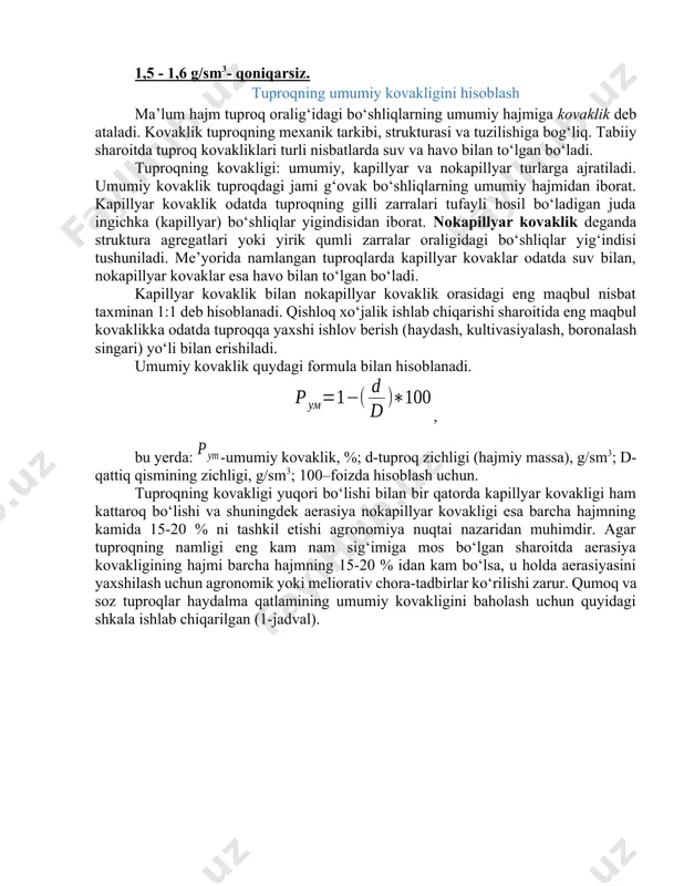 ronalash singari) yo‘li bilan erishiladi. umumiy kovaklik quydagi formula bilan hisoblanadi. , bu yerda: -umumiy kovaklik, %; d-tuproq zichligi (hajmiy massa), g/sm3; d-qattiq qismining zichligi, g/sm3; 100–foizda hisoblash uchun. tuproqning kovakligi yuqori bo‘lishi bilan bir qatorda kapillyar kovakligi ham kattaroq bo‘lishi va shuningdek aerasiya nokapillyar kovakligi esa barcha hajmning kamida 15-20 % ni tashkil etishi agronomiya nuqtai nazaridan muhimdir. agar tuproqning namligi eng kam nam sig‘imiga mos bo‘lgan sharoitda aerasiya kovakligining hajmi barcha hajmning 15-20 % idan kam bo‘lsa, u holda aerasiyasini yaxshilash uchun agronomik yoki meliorativ chora-tadbirlar ko‘rilishi zarur. qumoq va soz tuproqlar haydalma qatlamining umumiy kovakligini baholash uchun quyidagi shkala ishlab chiqarilgan (1-jadval). 1-jadval tuproq umumiy kovakligini baholash (n.a.kachinskiy bo‘yicha) umumiy kovaklik, % tuproq kovakligining sifat bahosi > 70 55-65 50-55 <50 40-25 haddan tashqari kovakli a’lo qoniqarli qoniqarsiz juda past nazorat uchun savollar 1. tuproqning umumiy fizik xossalarini sanab bering? 2. tuproq zichligi nima? 3. tuproq qattiq …