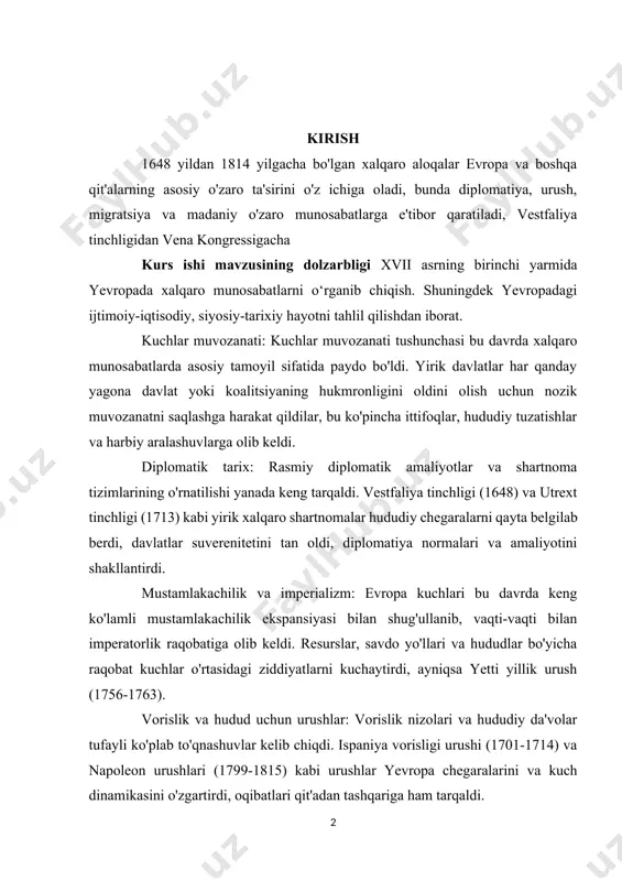 gi (1713) kabi yirik xalqaro shartnomalar hududiy chegaralarni qayta belgilab berdi, davlatlar suverenitetini tan oldi, diplomatiya normalari va amaliyotini shakllantirdi. mustamlakachilik va imperializm: evropa kuchlari bu davrda keng ko'lamli mustamlakachilik ekspansiyasi bilan shug'ullanib, vaqti-vaqti bilan imperatorlik raqobatiga olib keldi. resurslar, savdo yo'llari va hududlar bo'yicha raqobat kuchlar o'rtasidagi ziddiyatlarni kuchaytirdi, ayniqsa yetti yillik urush (1756-1763). vorislik va hudud uchun urushlar: vorislik nizolari va hududiy da'volar tufayli ko'plab to'qnashuvlar kelib chiqdi. ispaniya vorisligi urushi (1701-1714) va napoleon urushlari (1799-1815) kabi urushlar yevropa chegaralarini va kuch dinamikasini o'zgartirdi, oqibatlari qit'adan tashqariga ham tarqaldi. britaniya va fransiya dengiz kuchlarining yuksalishi: bu davr dengiz kuchlarining yuksalishini xalqaro ta'sirning hal qiluvchi omili sifatida ko'rdi. dengiz kuchlari, ayniqsa britaniya qirollik dengiz floti va uning buyuk raqibi fransiya tomonidan. harbiy-dengiz kuchlari kuchni prognoz qilish, savdo yo'llarini nazorat qilish va xorijdagi koloniyalarga hududiy kengayish imkonini berdi. iqtisodiy va tijoriy manfaatlar: iqtisodiy mulohazalar bu davrda xalqaro munosabatlarda muhim rol …