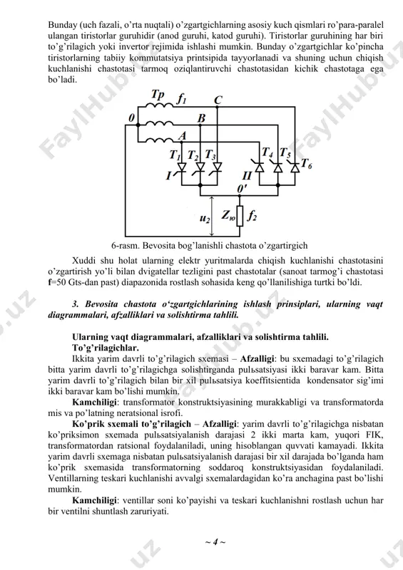 mumkin. bunday o’zgartgichlar ko’pincha tiristorlarning tabiiy kommutatsiya printsipida tayyorlanadi va shuning uchun chiqish kuchlanishi chastotasi tarmoq oziqlantiruvchi chastotasidan kichik chastotaga ega bo’ladi. 6-rasm. bevosita bog’lanishli chastota o’zgartirgich xuddi shu holat ularning elektr yuritmalarda chiqish kuchlanishi chastotasini o’zgartirish yo’li bilan dvigatellar tezligini past chastotalar (sanoat tarmog’i chastotasi f=50 gts-dan past) diapazonida rostlash sohasida keng qo’llanilishiga turtki bo’ldi. 3. bevosita chastota o‘zgartgichlarining ishlash prinsiplari, ularning vaqt diagrammalari, afzalliklari va solishtirma tahlili. ularning vaqt diagrammalari, afzalliklari va solishtirma tahlili. to’g’rilagichlar. ikkita yarim davrli to’g’rilagich sxemasi – afzalligi: bu sxemadagi to’g’rilagich bitta yarim davrli to’g’rilagichga solishtirganda pulьsatsiyasi ikki baravar kam. bitta yarim davrli to’g’rilagich bilan bir xil pulьsatsiya koeffitsientida kondensator sig’imi ikki baravar kam bo’lishi mumkin. kamchiligi: transformator konstruktsiyasining murakkabligi va transformatorda mis va po’latning neratsional isrofi. ko’prik sxemali to’g’rilagich – afzalligi: yarim davrli to’g’rilagichga nisbatan ko’priksimon sxemada pulьsatsiyalanish darajasi 2 ikki marta kam, yuqori fik, transformatordan ratsional foydalaniladi, uning hisoblangan quvvati kamayadi. ikkita …